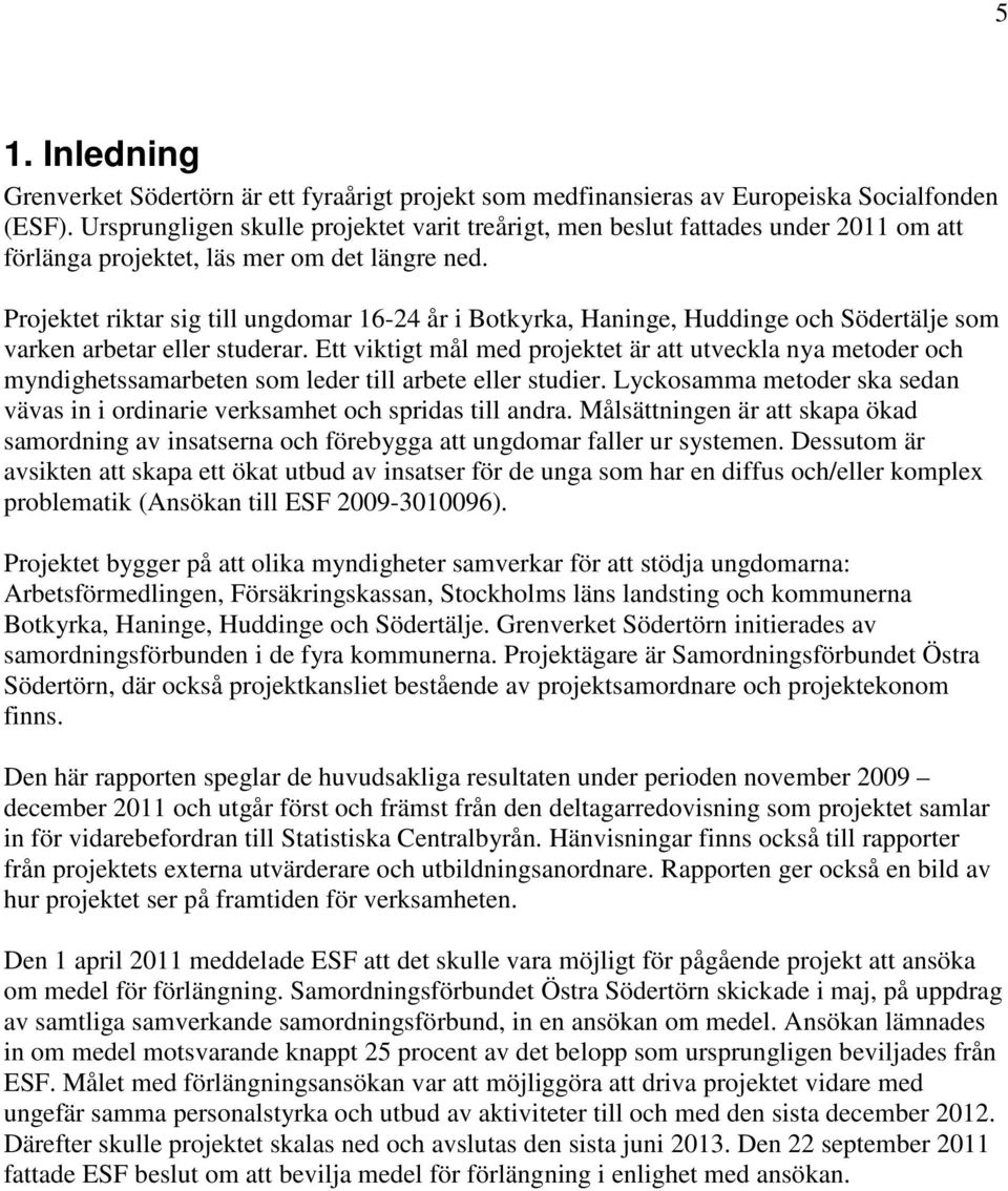 Projektet riktar sig till ungdomar 16-24 år i Botkyrka, Haninge, Huddinge och Södertälje som varken arbetar eller studerar.