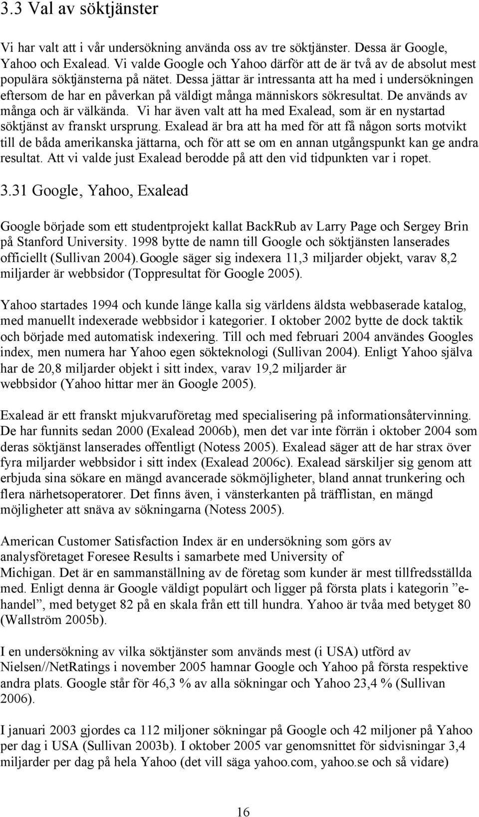 Dessa jättar är intressanta att ha med i undersökningen eftersom de har en påverkan på väldigt många människors sökresultat. De används av många och är välkända.