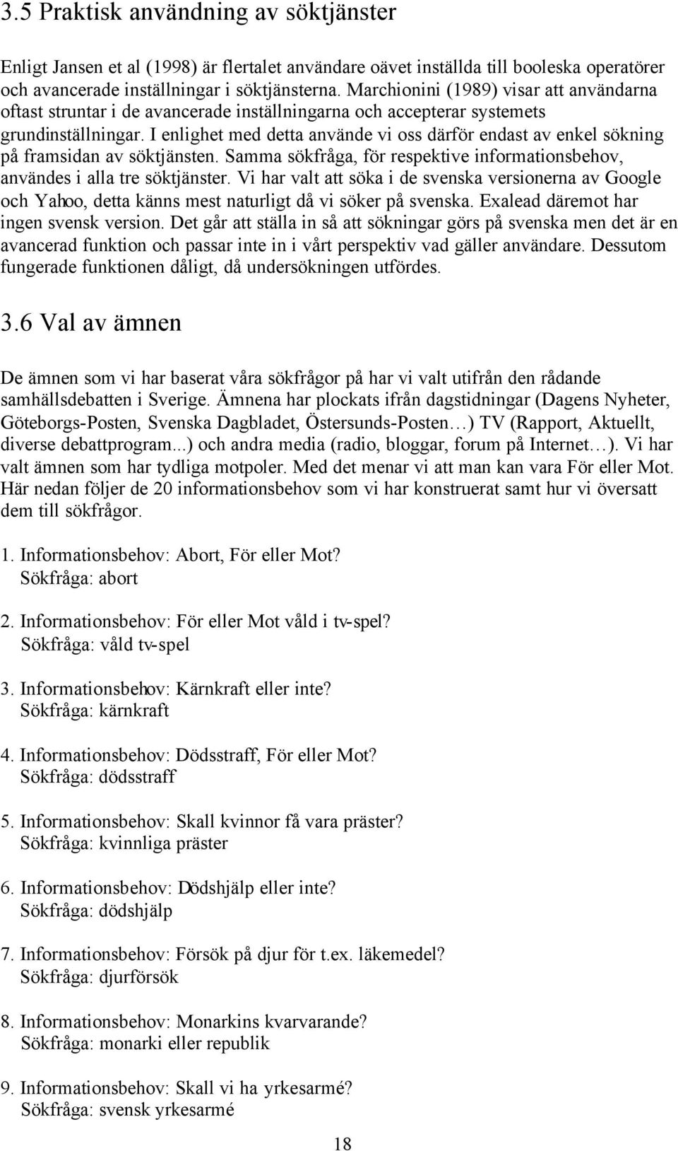 I enlighet med detta använde vi oss därför endast av enkel sökning på framsidan av söktjänsten. Samma sökfråga, för respektive informationsbehov, användes i alla tre söktjänster.