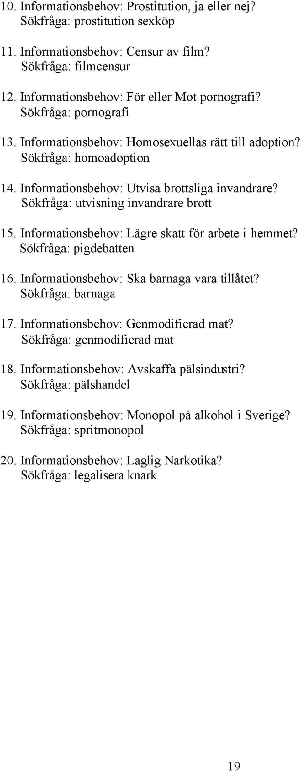 Informationsbehov: Lägre skatt för arbete i hemmet? Sökfråga: pigdebatten 16. Informationsbehov: Ska barnaga vara tillåtet? Sökfråga: barnaga 17. Informationsbehov: Genmodifierad mat?