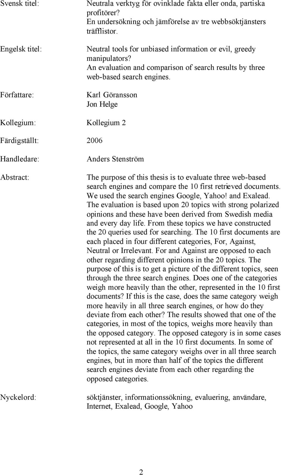 Karl Göransson Jon Helge Kollegium: Kollegium 2 Färdigställt: 2006 Handledare: Abstract: Nyckelord: Anders Stenström The purpose of this thesis is to evaluate three web-based search engines and