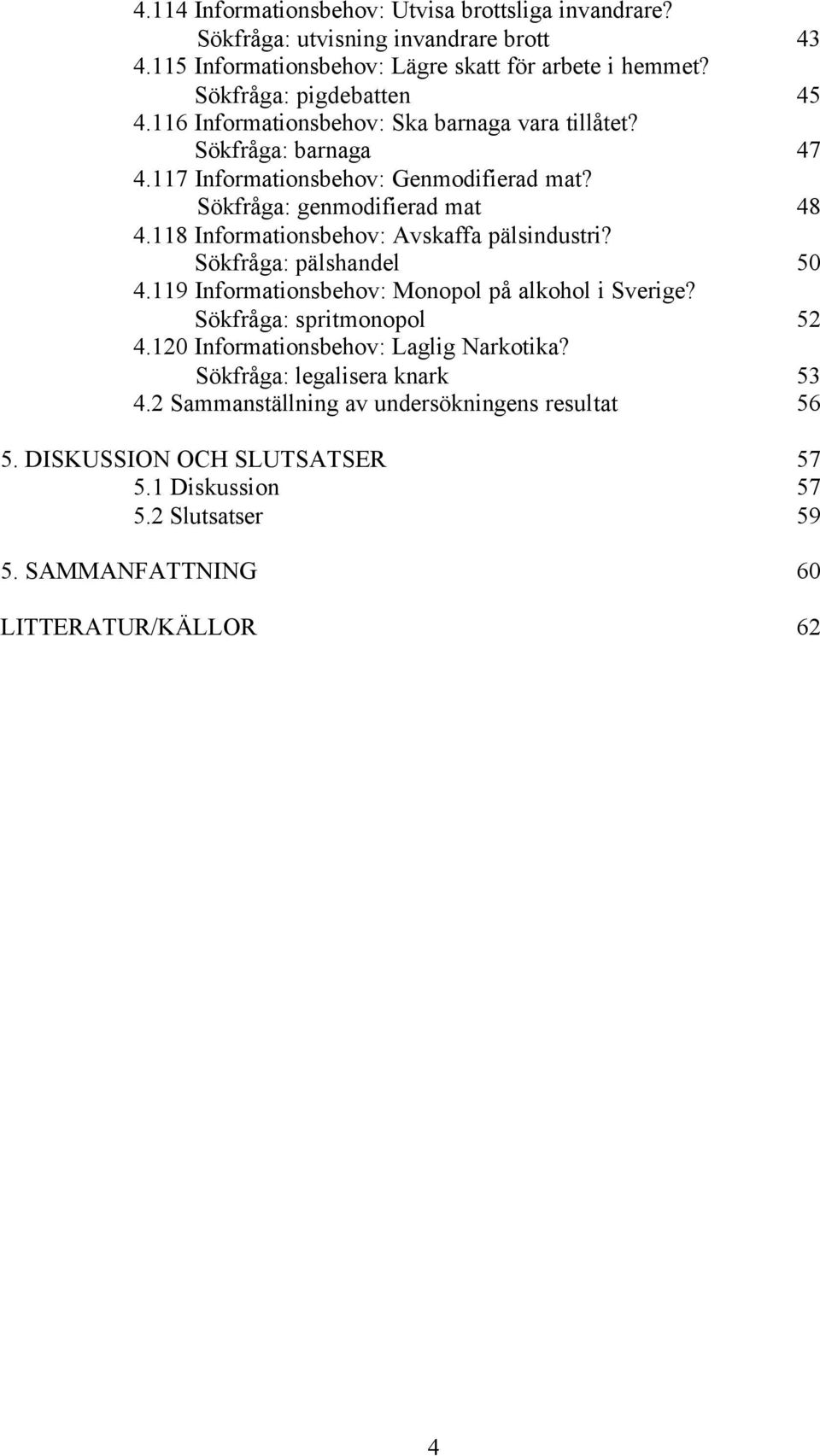 118 Informationsbehov: Avskaffa pälsindustri? Sökfråga: pälshandel 50 4.119 Informationsbehov: Monopol på alkohol i Sverige? Sökfråga: spritmonopol 52 4.