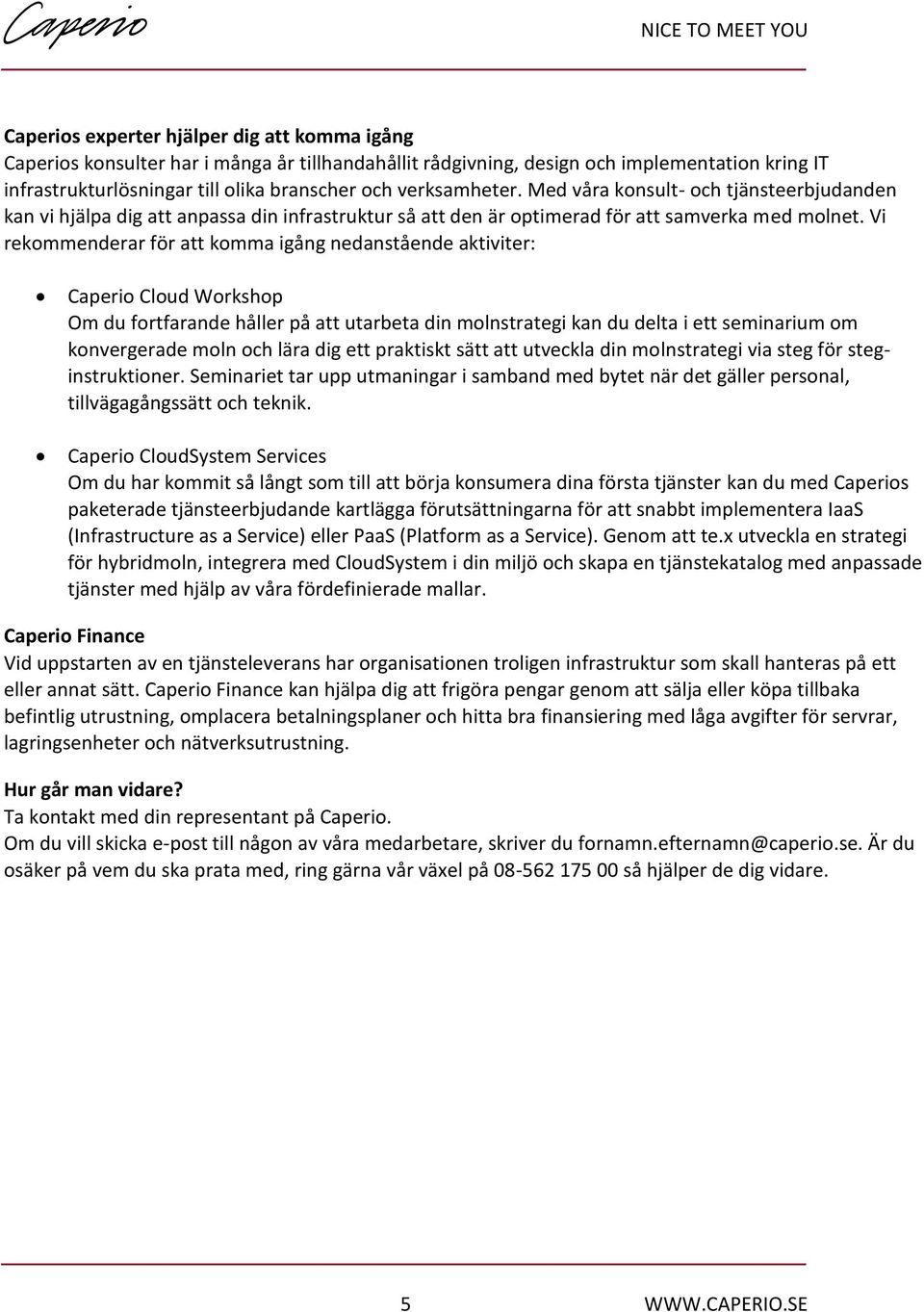 Vi rekommenderar för att komma igång nedanstående aktiviter: Caperio Cloud Workshop Om du fortfarande håller på att utarbeta din molnstrategi kan du delta i ett seminarium om konvergerade moln och