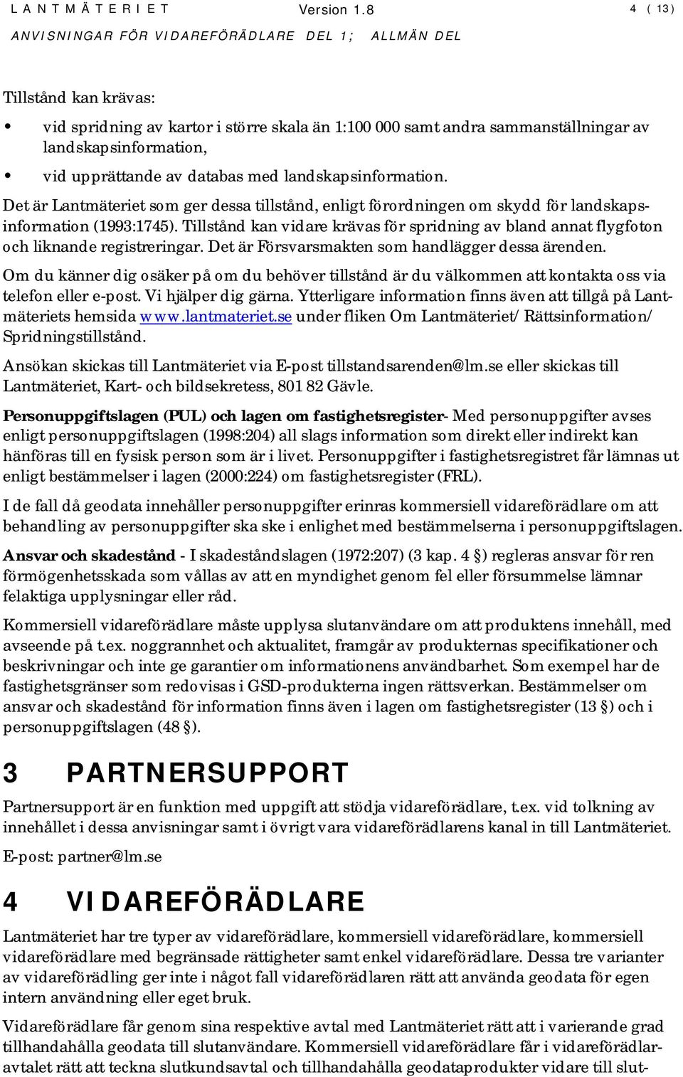 Det är Lantmäteriet som ger dessa tillstånd, enligt förordningen om skydd för landskapsinformation (1993:1745).