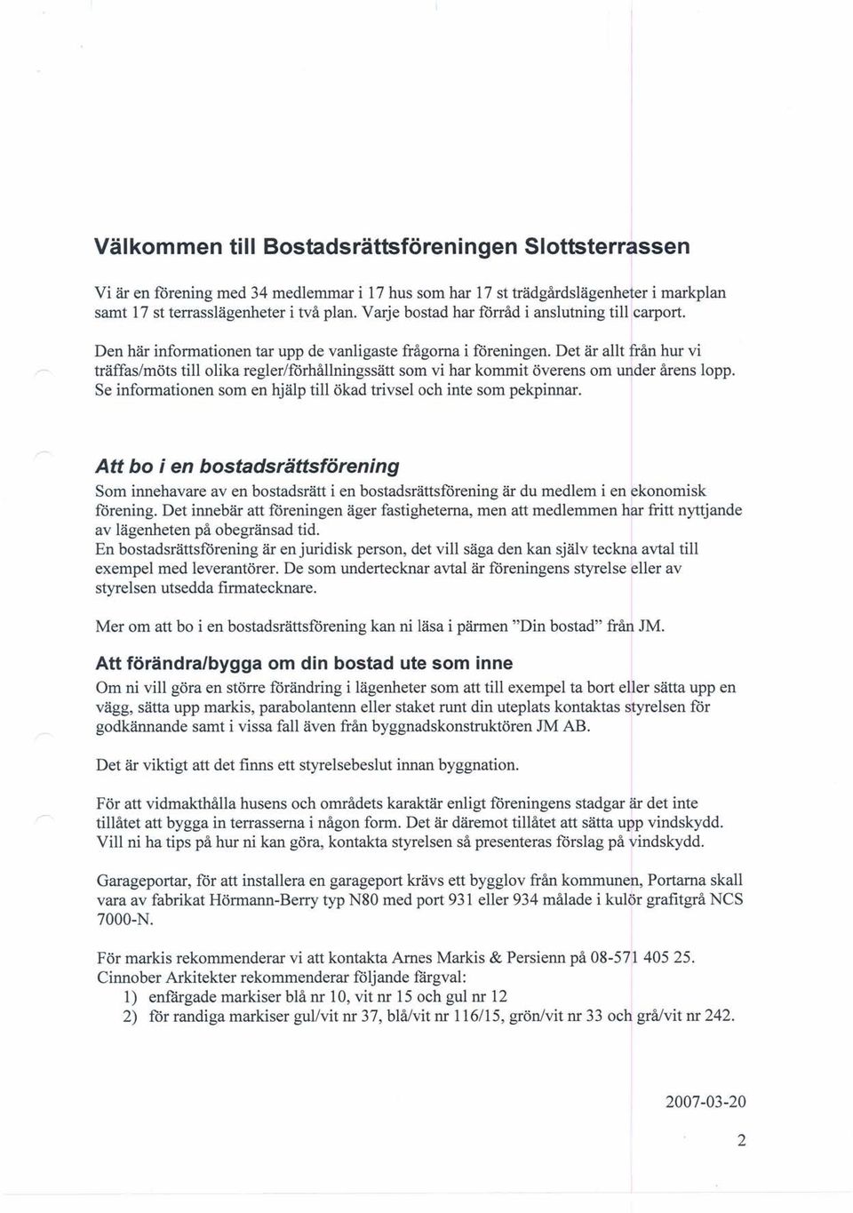 Det är allt från hur vi träffas/möts till olika regler/förhållningssätt som vi har kommit överens om under årens lopp. Se informationen som en hjälp till ökad trivsel och inte som pekpinnar.