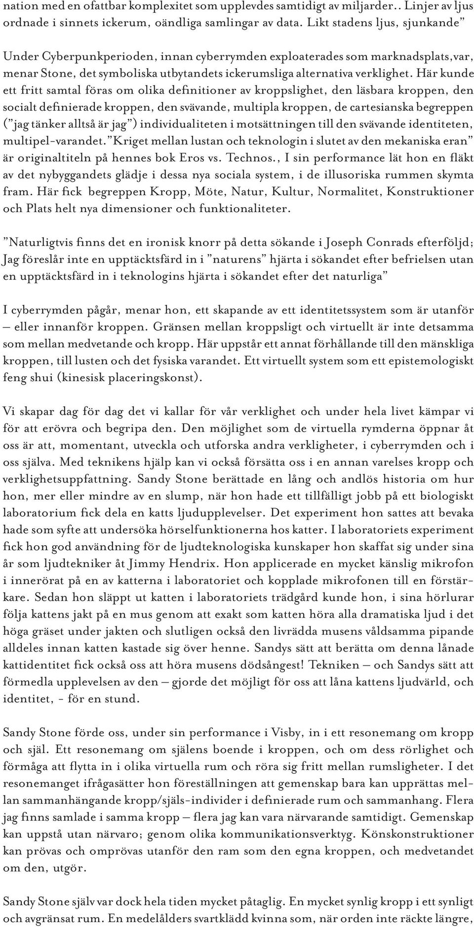 Här kunde ett fritt samtal föras om olika definitioner av kroppslighet, den läsbara kroppen, den socialt definierade kroppen, den svävande, multipla kroppen, de cartesianska begreppen ( jag tänker