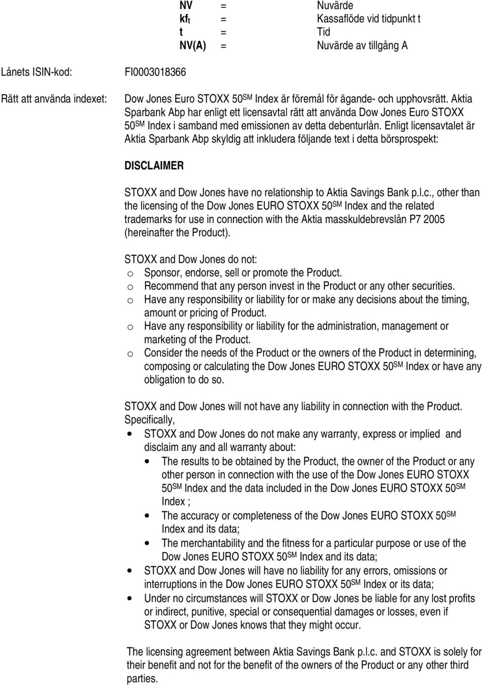 Enligt licensavtalet är Aktia Sparbank Abp skyldig att inkludera följande text i detta börsprospekt: DISCLAIMER STOXX and Dow Jones have no relationship to Aktia Savings Bank p.l.c., other than the licensing of the Dow Jones EURO STOXX 50 SM Index and the related trademarks for use in connection with the Aktia masskuldebrevslån P7 2005 (hereinafter the Product).