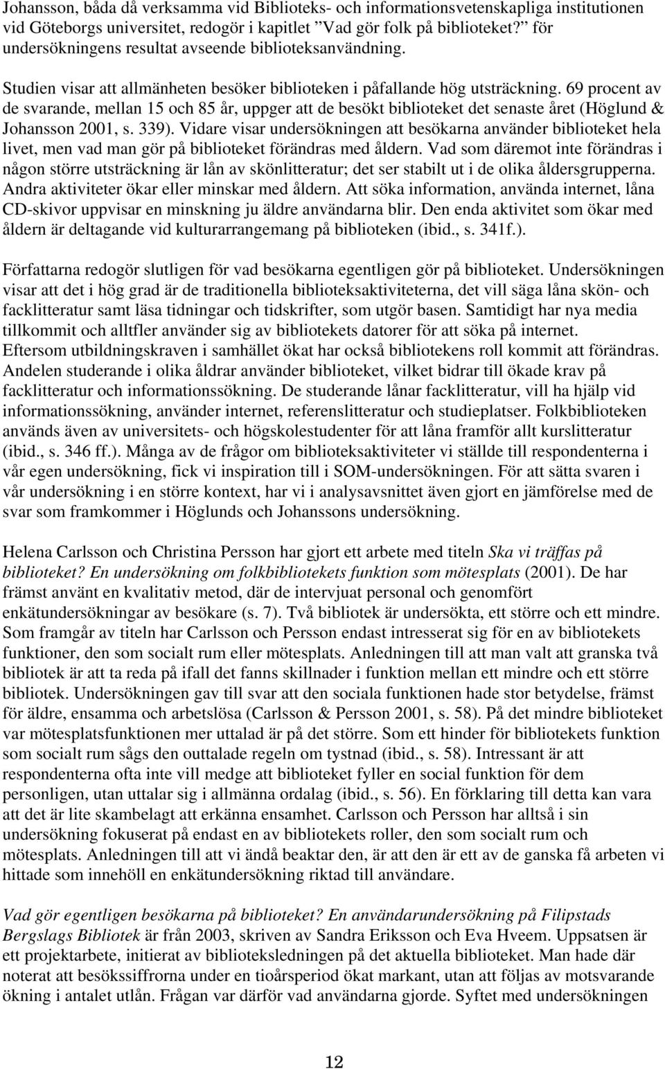 69 procent av de svarande, mellan 15 och 85 år, uppger att de besökt biblioteket det senaste året (Höglund & Johansson 2001, s. 339).