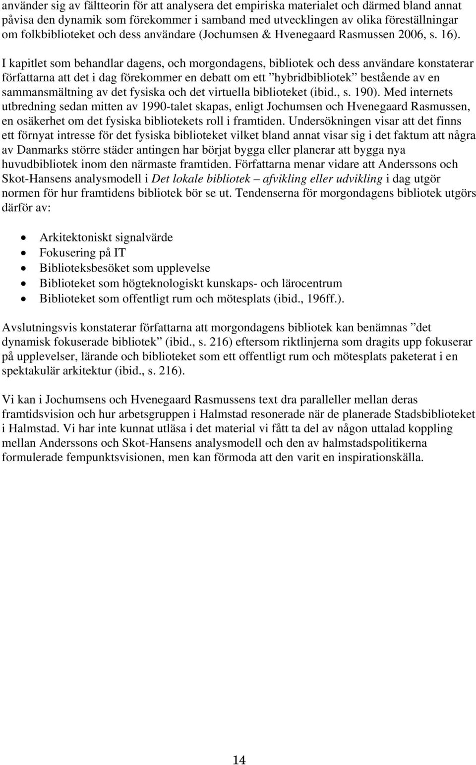 I kapitlet som behandlar dagens, och morgondagens, bibliotek och dess användare konstaterar författarna att det i dag förekommer en debatt om ett hybridbibliotek bestående av en sammansmältning av