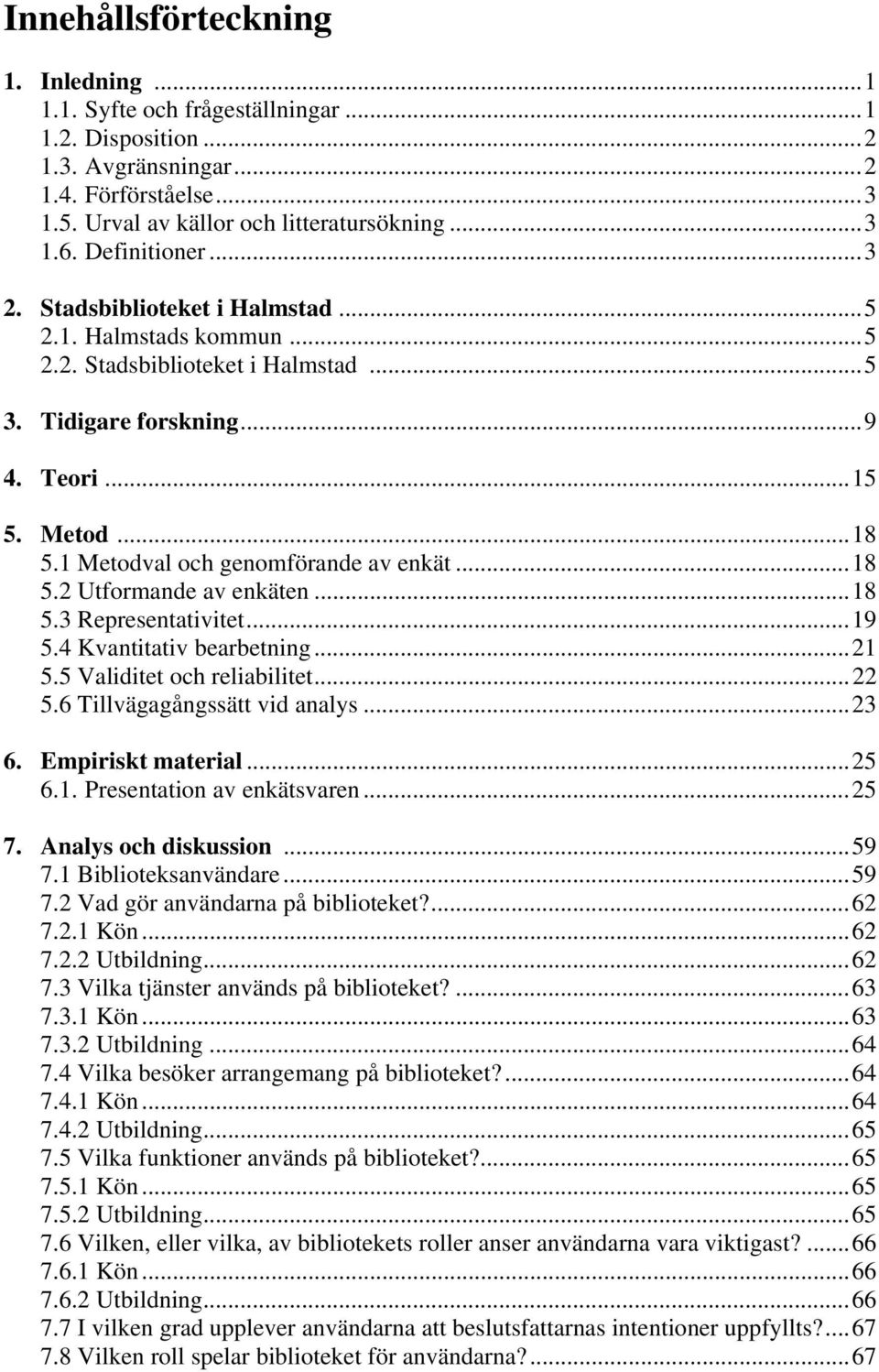 1 Metodval och genomförande av enkät...18 5.2 Utformande av enkäten...18 5.3 Representativitet...19 5.4 Kvantitativ bearbetning...21 5.5 Validitet och reliabilitet...22 5.