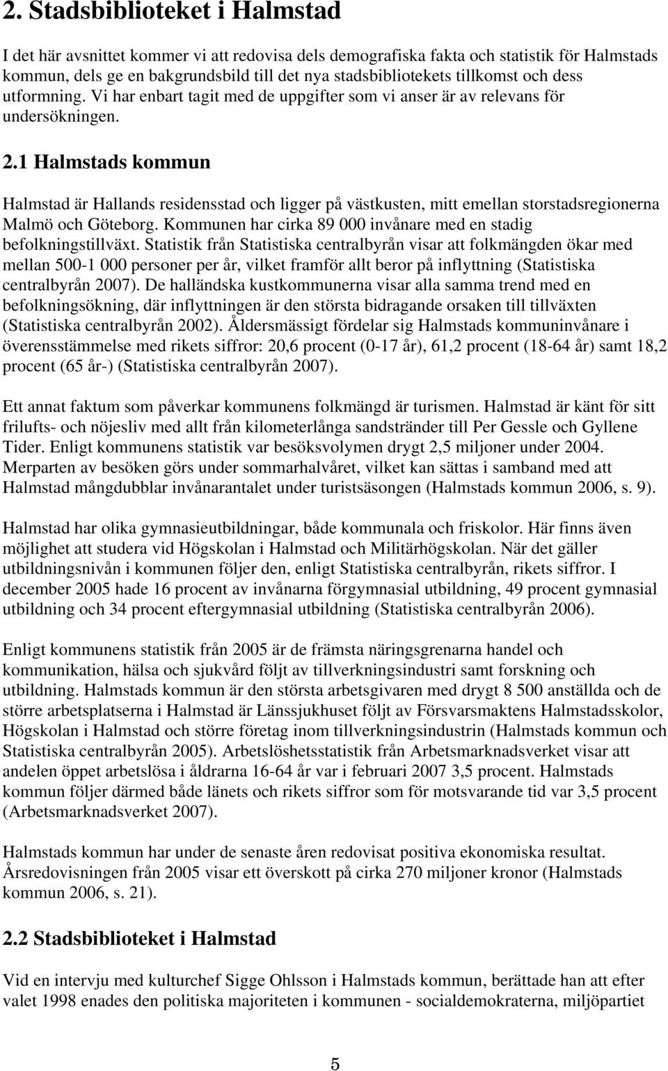 1 Halmstads kommun Halmstad är Hallands residensstad och ligger på västkusten, mitt emellan storstadsregionerna Malmö och Göteborg.