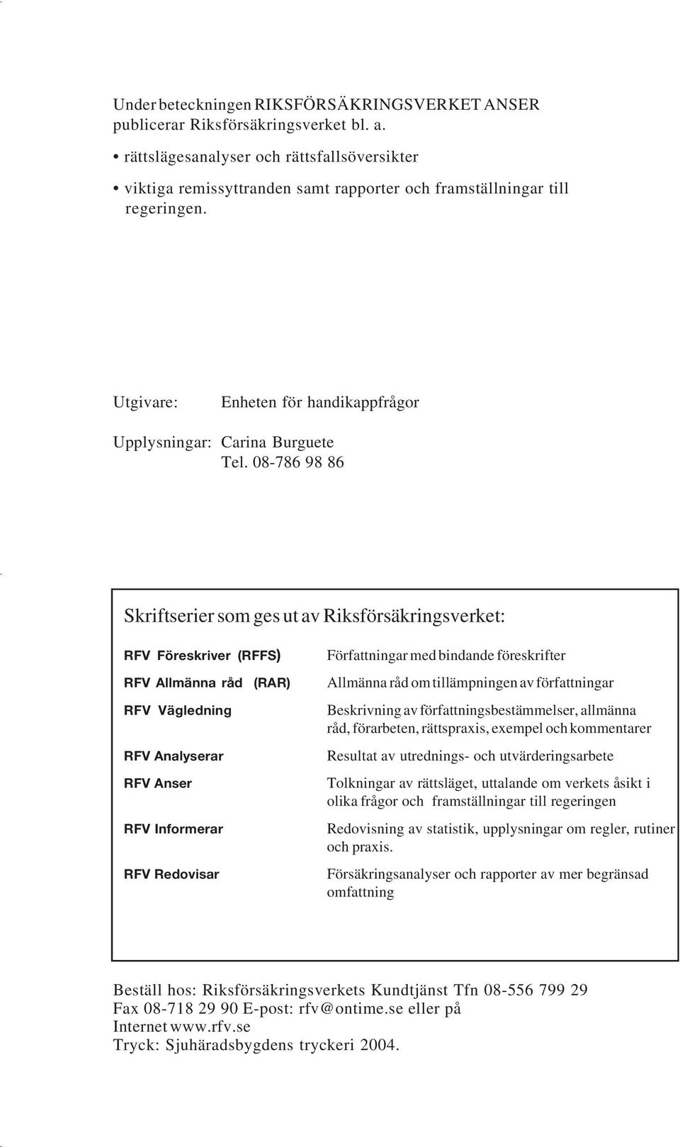 08-786 98 86 Skriftserier som ges ut av Riksförsäkringsverket: RFV Föreskriver (RFFS) RFV Allmänna råd (RAR) RFV Vägledning RFV Analyserar RFV Anser RFV Informerar RFV Redovisar Författningar med