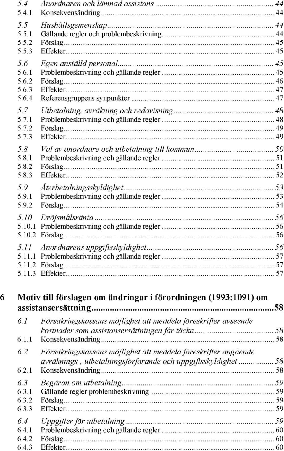 7.3 Effekter... 49 5.8 Val av anordnare och utbetalning till kommun... 50 5.8.1 Problembeskrivning och gällande regler... 51 5.8.2 Förslag... 51 5.8.3 Effekter... 52 5.9 Återbetalningsskyldighet.