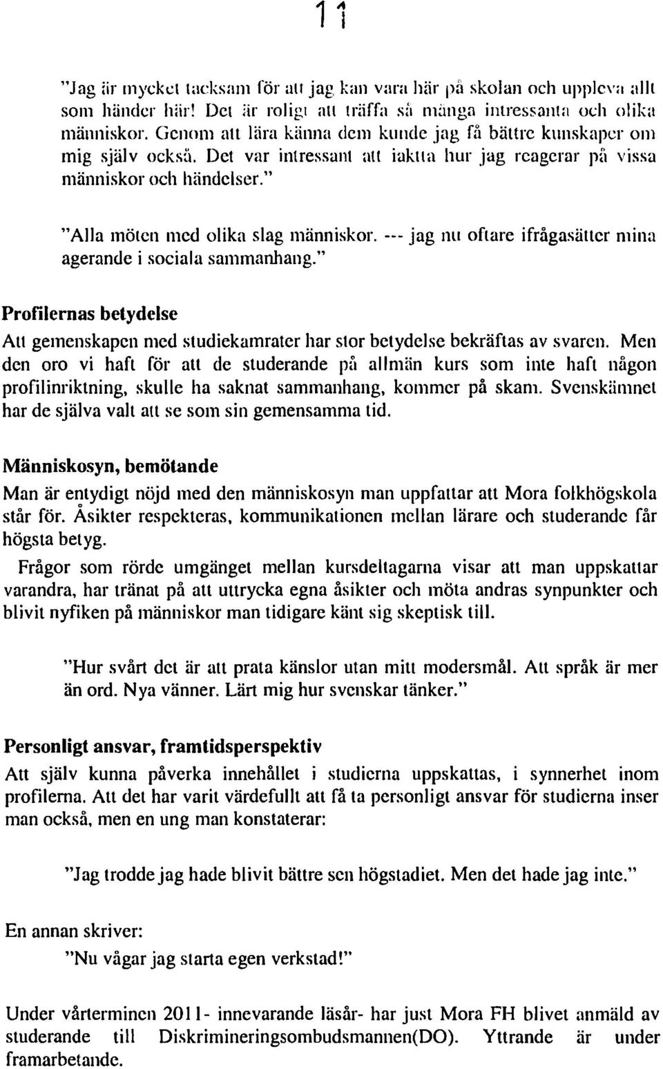 --- jag nu oftare ifrågasätter mina agerande i sociala sammanhang." Profilernas betydelse Att gemenskapen med studiekamrater har stor betydelse bekräftas av svaren.