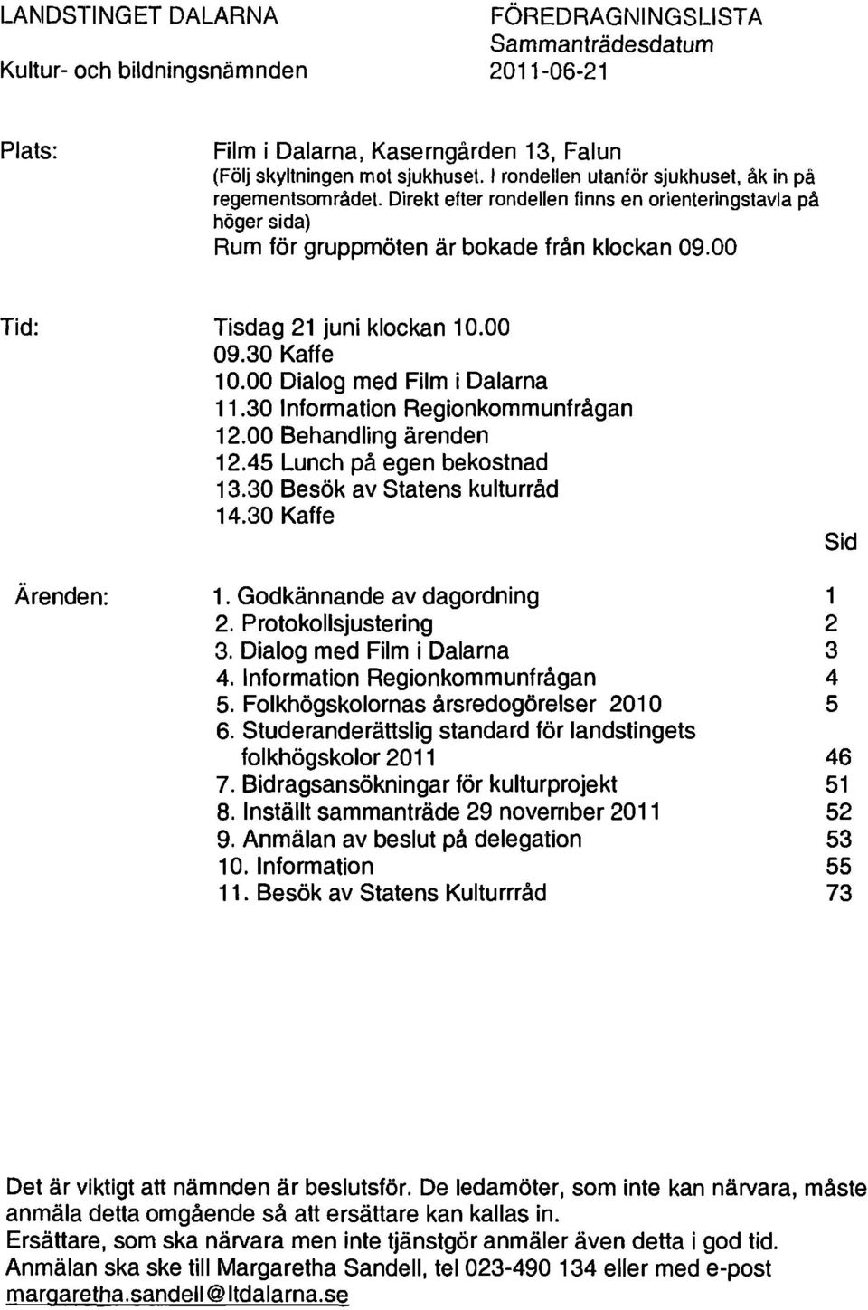 00 Tid: Tisdag 21 juni klockan 10.00 09.30 Kaffe 10.00 Dialog med Film i Dalarna 11.30 Information Regionkommunfrågan 12.00 Behandling ärenden 12.45 Lunch på egen bekostnad 13.