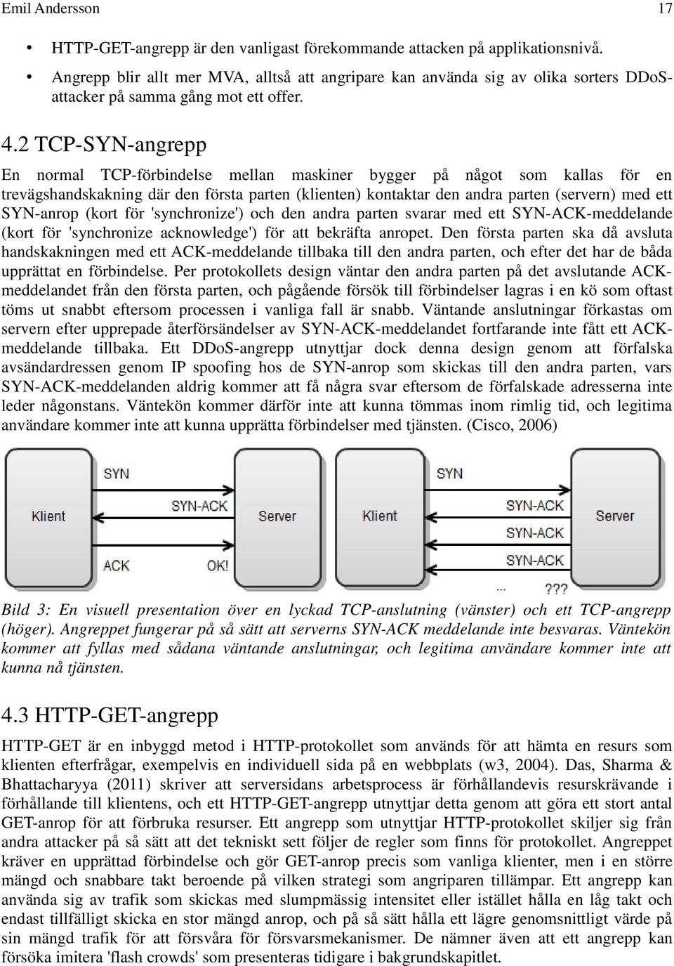 2 TCP-SYN-angrepp En normal TCP-förbindelse mellan maskiner bygger på något som kallas för en trevägshandskakning där den första parten (klienten) kontaktar den andra parten (servern) med ett