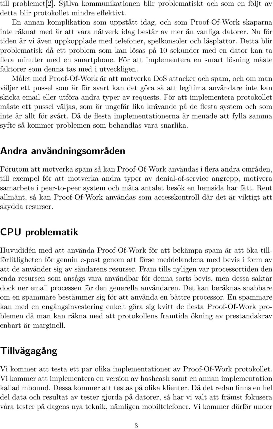 Nu för tiden är vi även uppkopplade med telefoner, spelkonsoler och läsplattor. Detta blir problematisk då ett problem som kan lösas på 10 sekunder med en dator kan ta flera minuter med en smartphone.