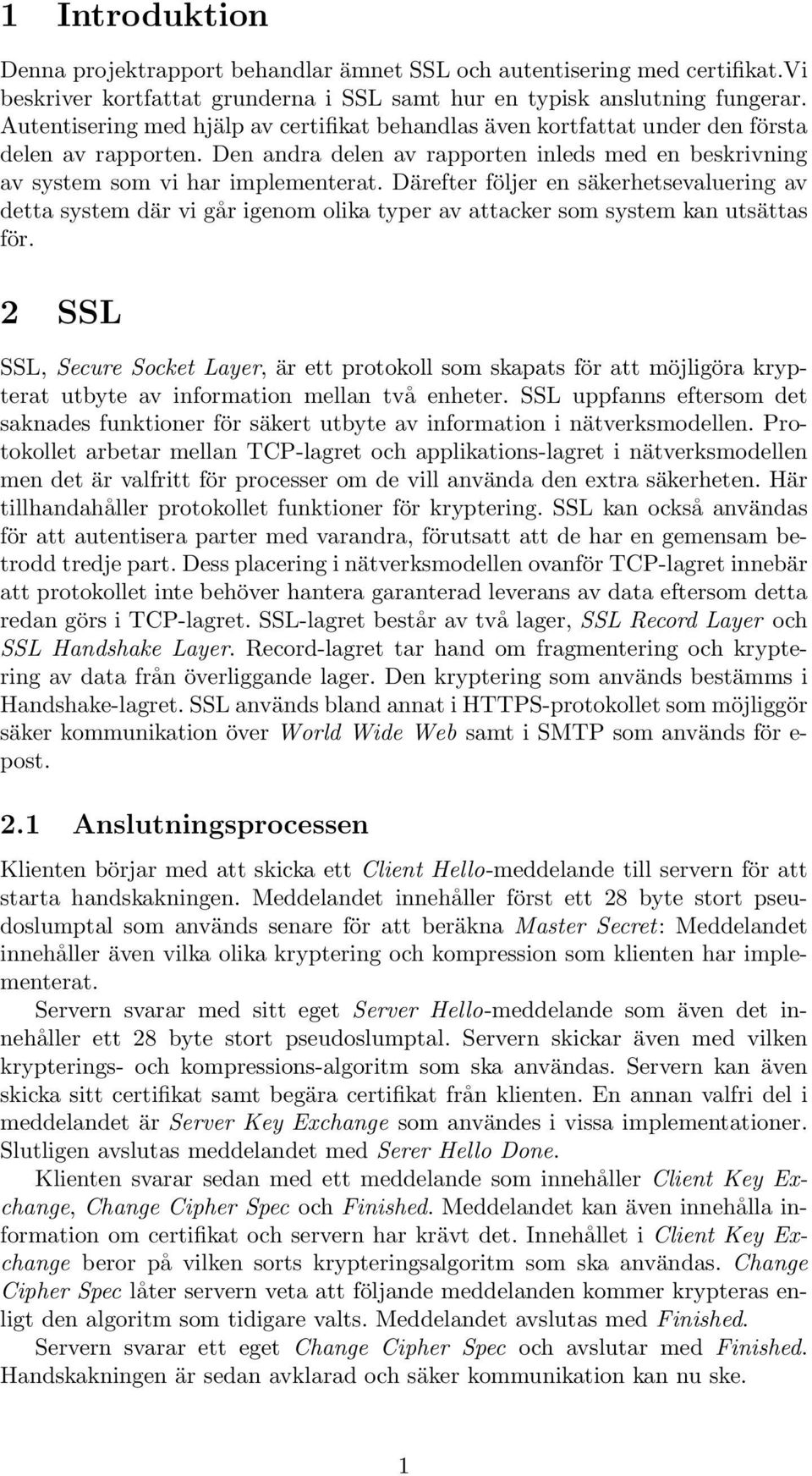 Därefter följer en säkerhetsevaluering av detta system där vi går igenom olika typer av attacker som system kan utsättas för.