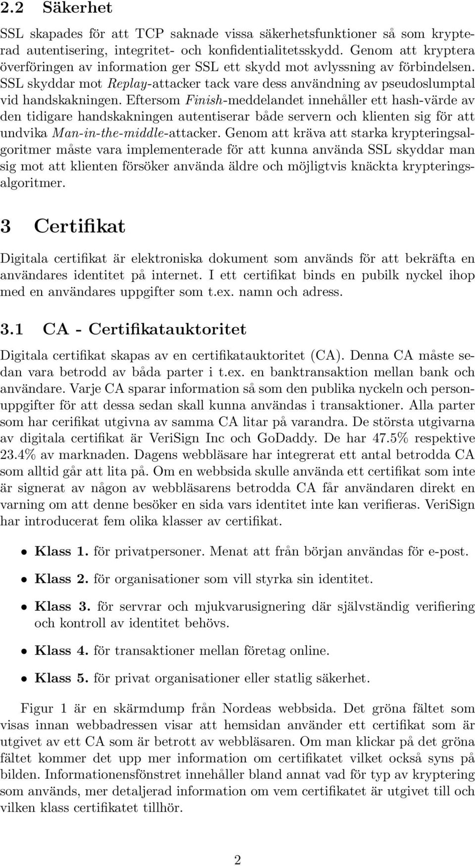 Eftersom Finish-meddelandet innehåller ett hash-värde av den tidigare handskakningen autentiserar både servern och klienten sig för att undvika Man-in-the-middle-attacker.