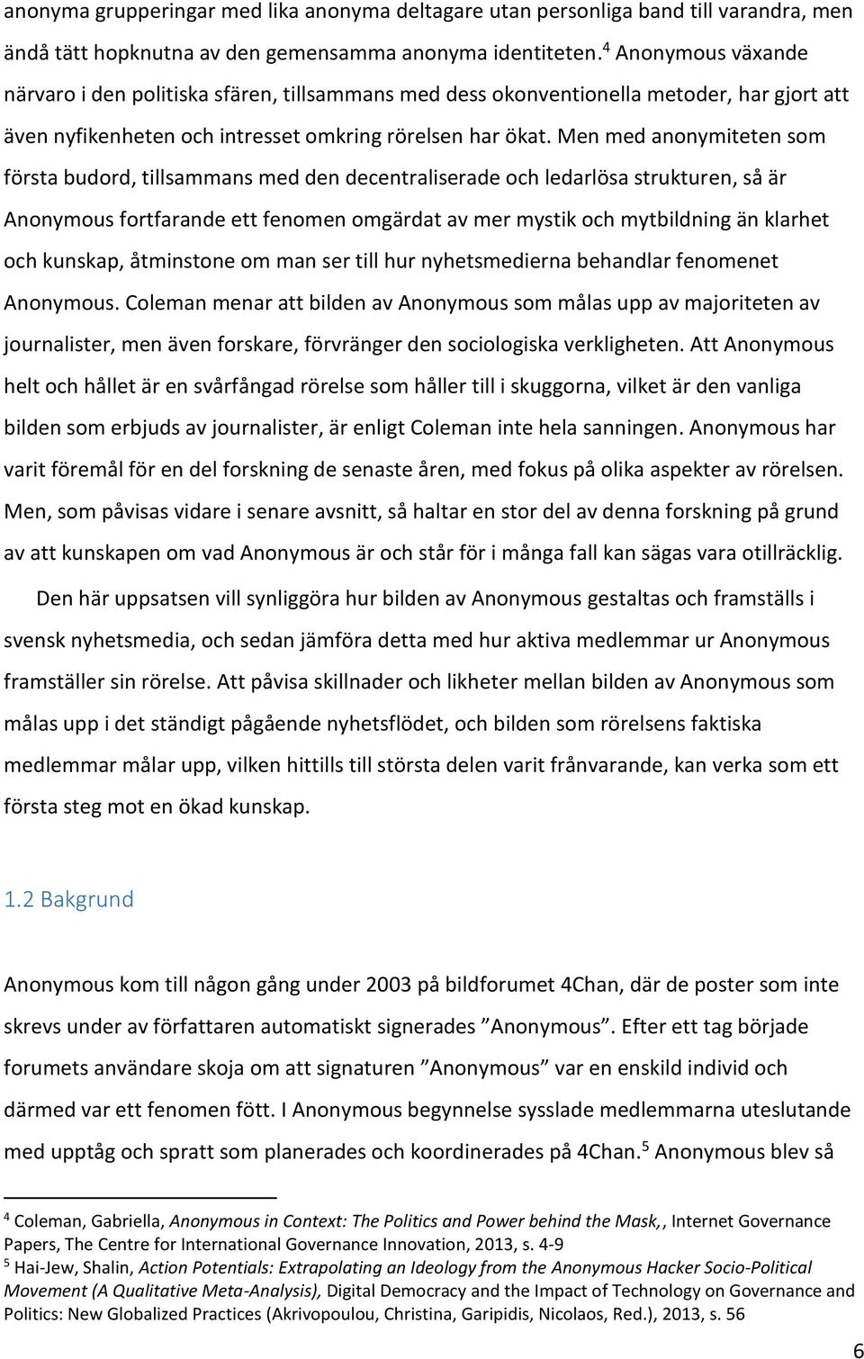 Men med anonymiteten som första budord, tillsammans med den decentraliserade och ledarlösa strukturen, så är Anonymous fortfarande ett fenomen omgärdat av mer mystik och mytbildning än klarhet och