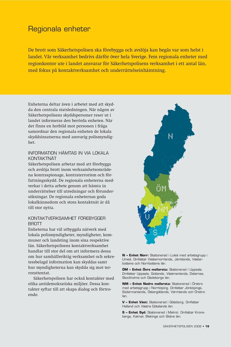 Enheterna deltar även i arbetet med att skydda den centrala statsledningen. När någon av Säkerhetspolisens skyddspersoner reser ut i landet informeras den berörda enheten.