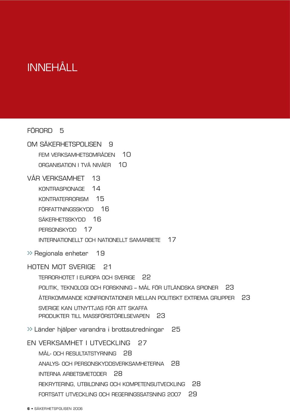23 ÅTERKOMMANDE KONFRONTATIONER MELLAN POLITISKT EXTREMA GRUPPER 23 SVERIGE KAN UTNYTTJAS FÖR ATT SKAFFA PRODUKTER TILL MASSFÖRSTÖRELSEVAPEN 23 >> Länder hjälper varandra i brottsutredningar 25 EN