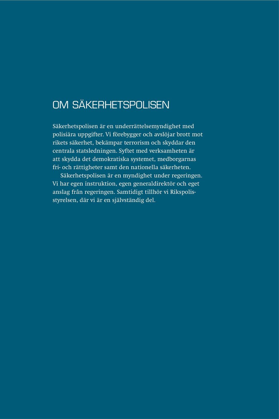 Syftet med verksamheten är att skydda det demokratiska systemet, medborgarnas fri- och rättigheter samt den nationella säkerheten.