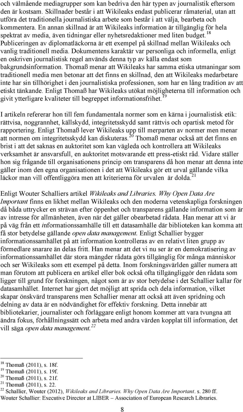 En annan skillnad är att Wikileaks information är tillgänglig för hela spektrat av media, även tidningar eller nyhetsredaktioner med liten budget.