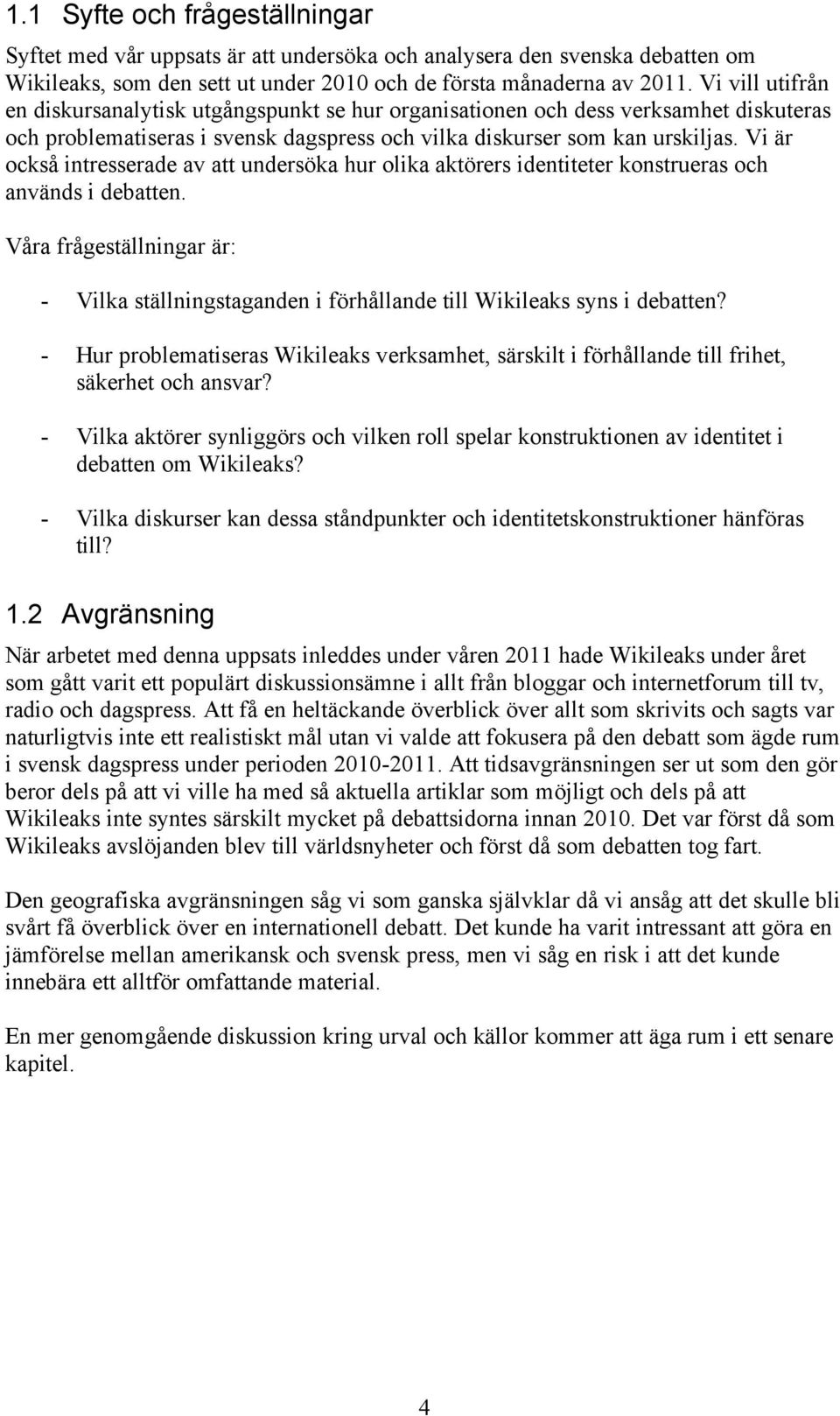 Vi är också intresserade av att undersöka hur olika aktörers identiteter konstrueras och används i debatten.