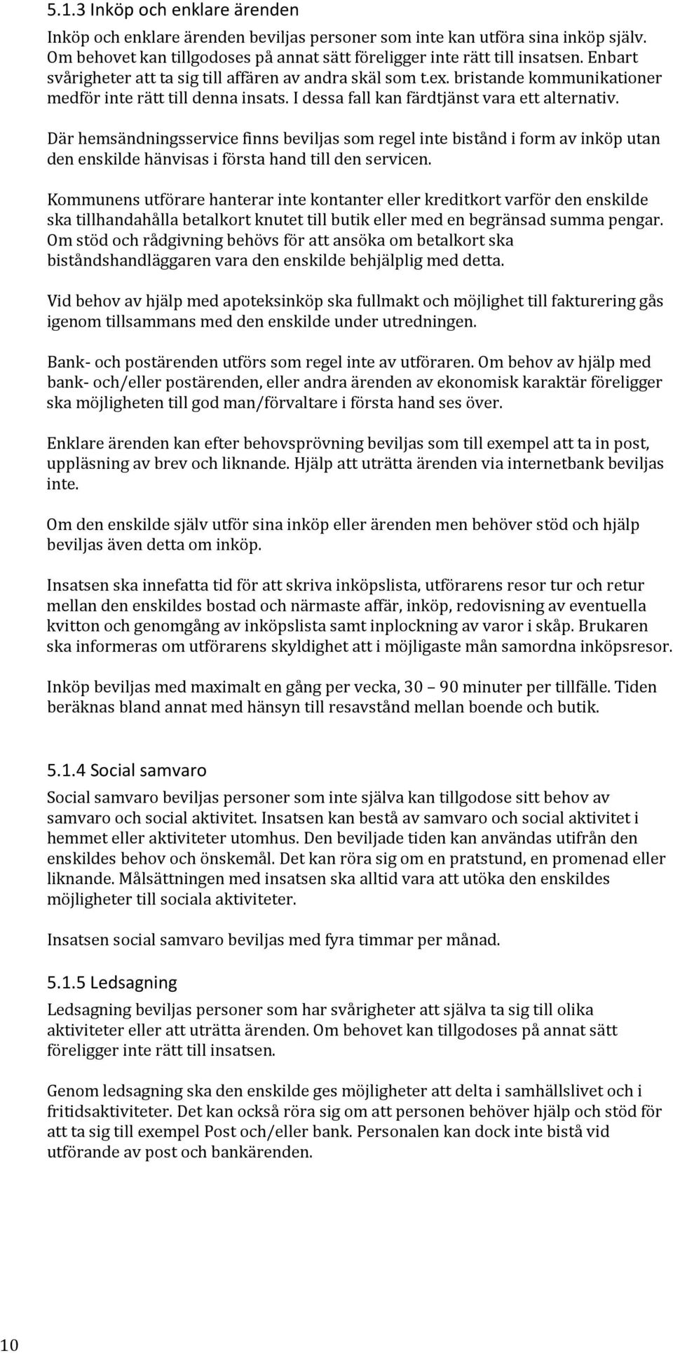 Där hemsändningsservice finns beviljas som regel inte bistånd i form av inköp utan den enskilde hänvisas i första hand till den servicen.