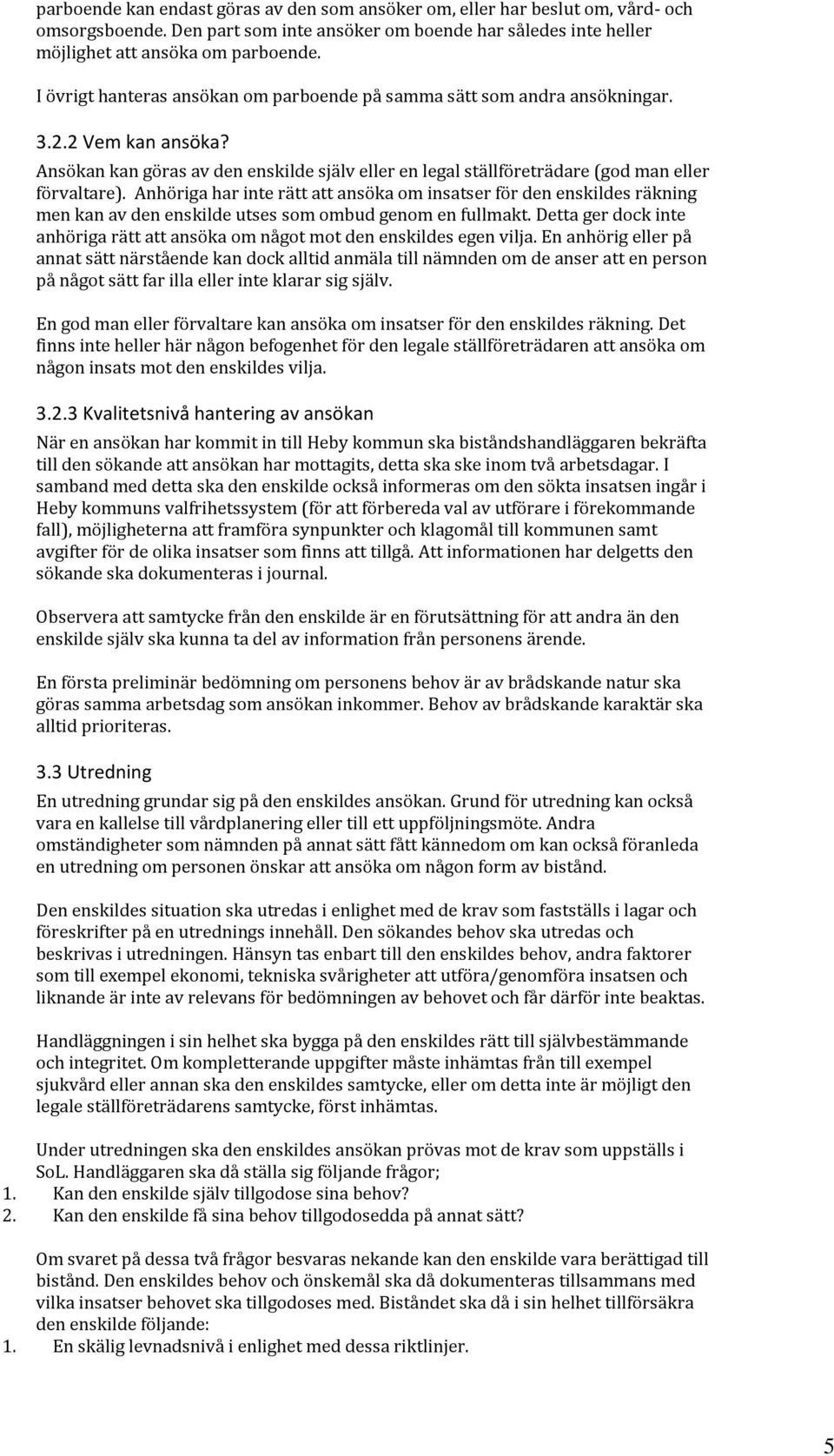 Anhöriga har inte rätt att ansöka om insatser för den enskildes räkning men kan av den enskilde utses som ombud genom en fullmakt.