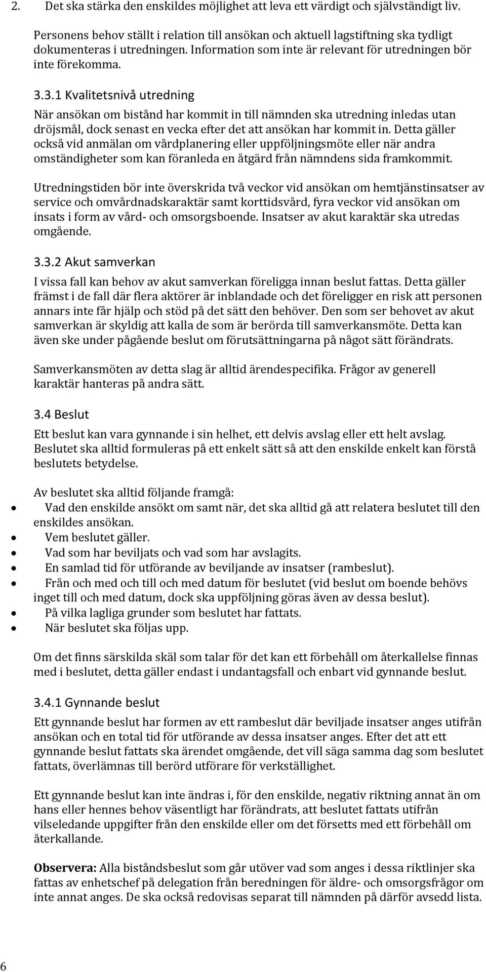 3.1 Kvalitetsnivå utredning När ansökan om bistånd har kommit in till nämnden ska utredning inledas utan dröjsmål, dock senast en vecka efter det att ansökan har kommit in.