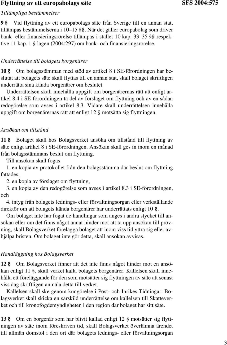 SFS 2004:575 Underrättelse till bolagets borgenärer 10 Om bolagsstämman med stöd av artikel 8 i SE-förordningen har beslutat att bolagets säte skall flyttas till en annan stat, skall bolaget