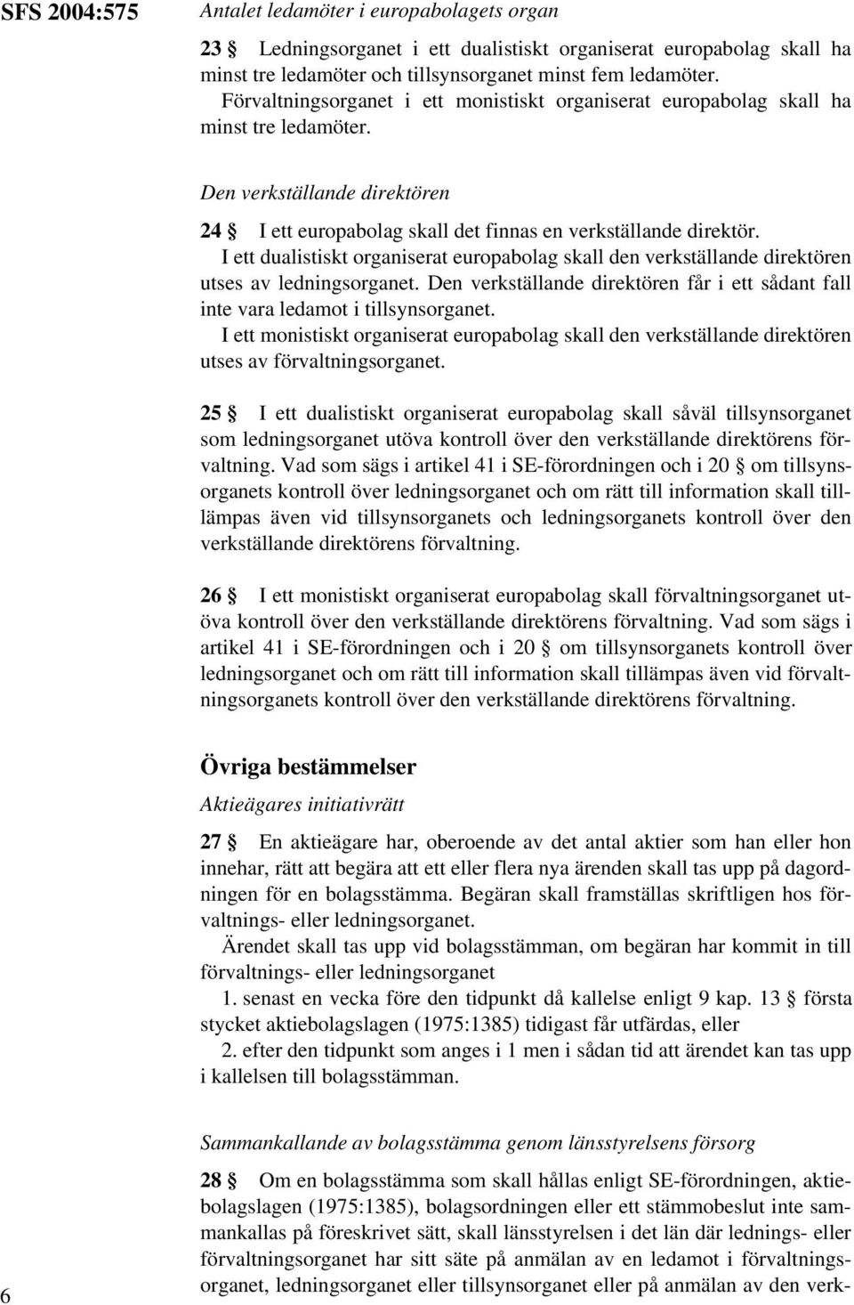I ett dualistiskt organiserat europabolag skall den verkställande direktören utses av ledningsorganet. Den verkställande direktören får i ett sådant fall inte vara ledamot i tillsynsorganet.