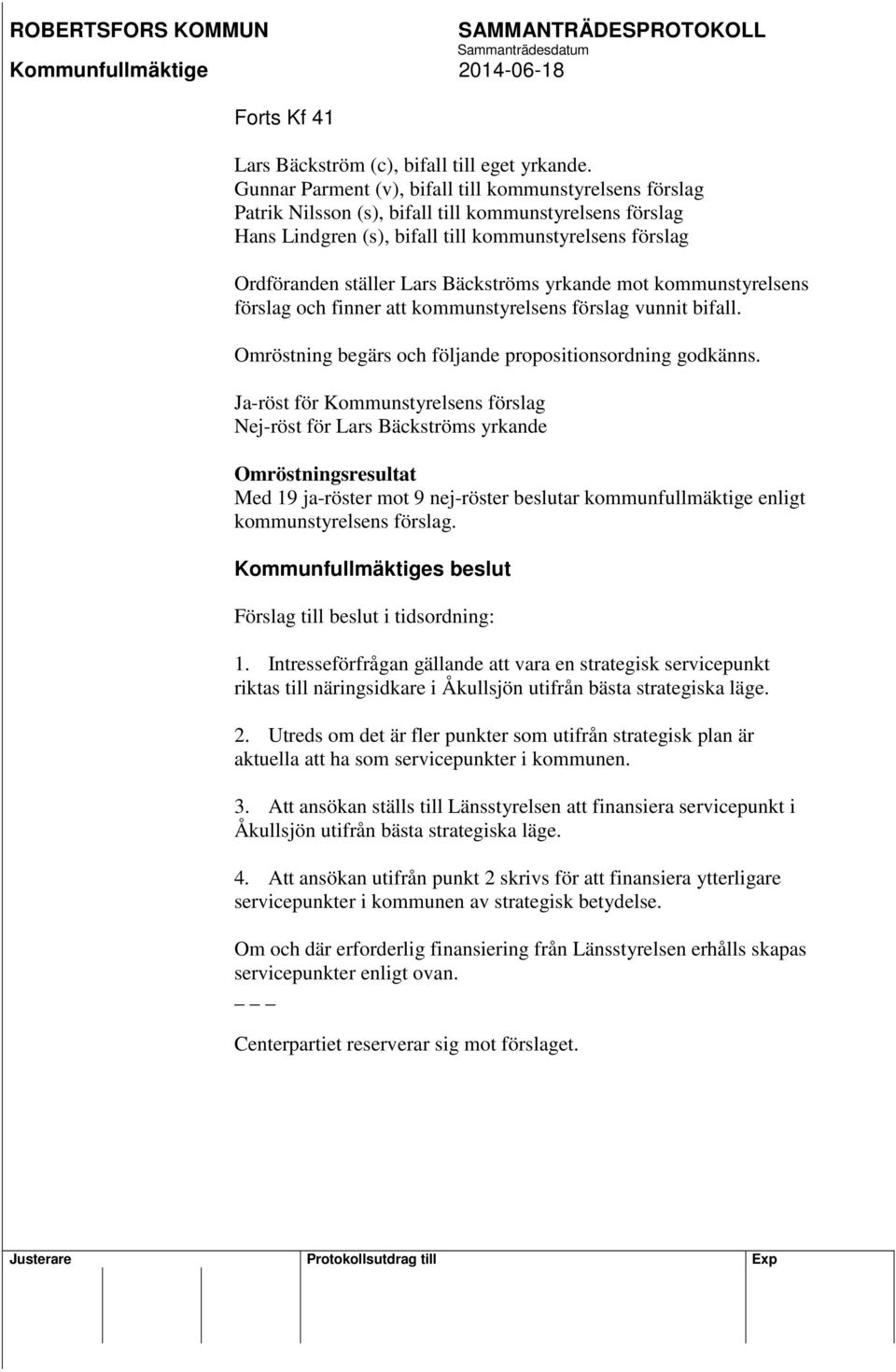 Bäckströms yrkande mot kommunstyrelsens förslag och finner att kommunstyrelsens förslag vunnit bifall. Omröstning begärs och följande propositionsordning godkänns.