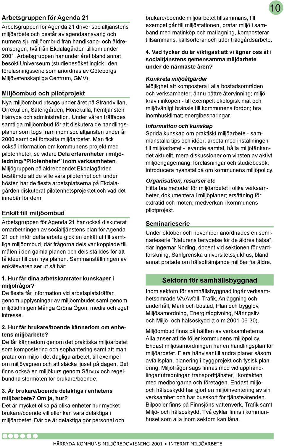 Miljöombud och pilotprojekt Nya miljöombud utsågs under året på Strandvillan, Orrekullen, Säterigården, Hönekulla, hemtjänsten Härryda och administration.