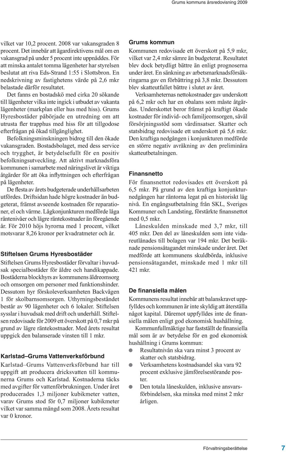 Det fanns en bostadskö med cirka 20 sökande till lägenheter vilka inte ingick i utbudet av vakanta lägenheter (markplan eller hus med hiss).