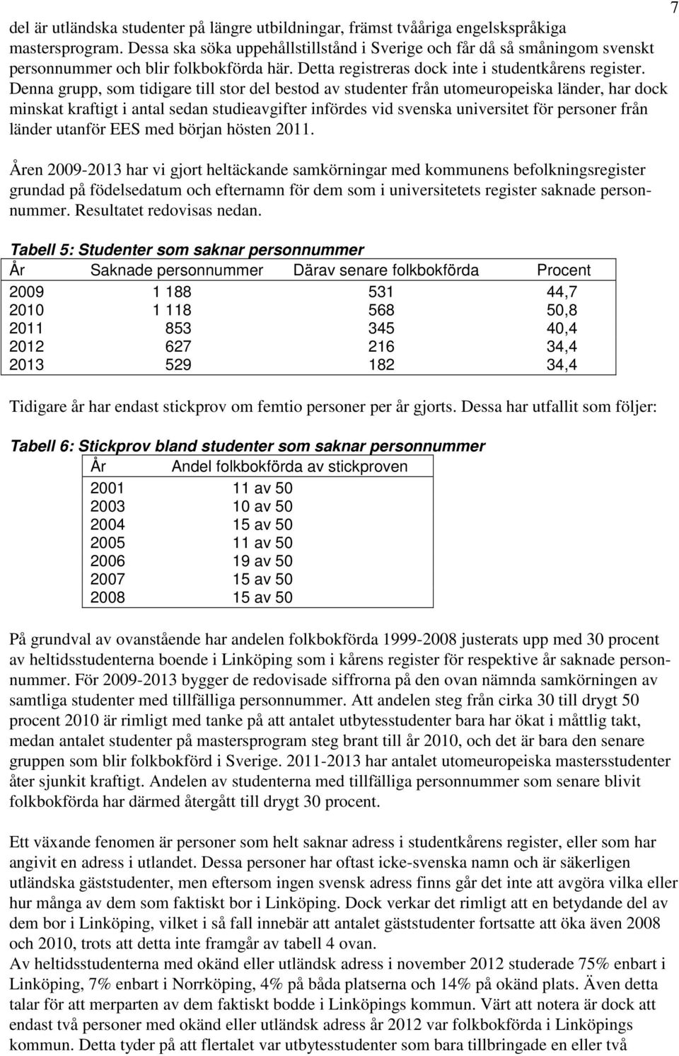 Denna grupp, som tidigare till stor del bestod av studenter från utomeuropeiska länder, har dock minskat kraftigt i antal sedan studieavgifter infördes vid svenska universitet för personer från