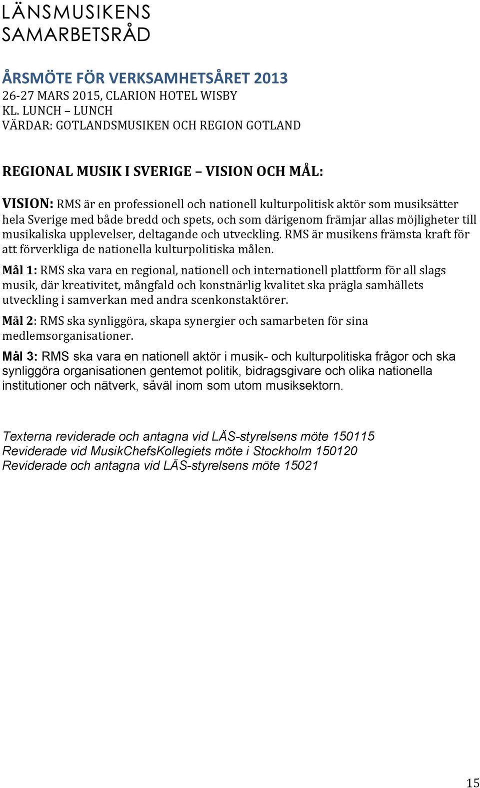 Mål 1: RMS ska vara en regional, nationell och internationell plattform för all slags musik, där kreativitet, mångfald och konstnärlig kvalitet ska prägla samhällets utveckling i samverkan med andra