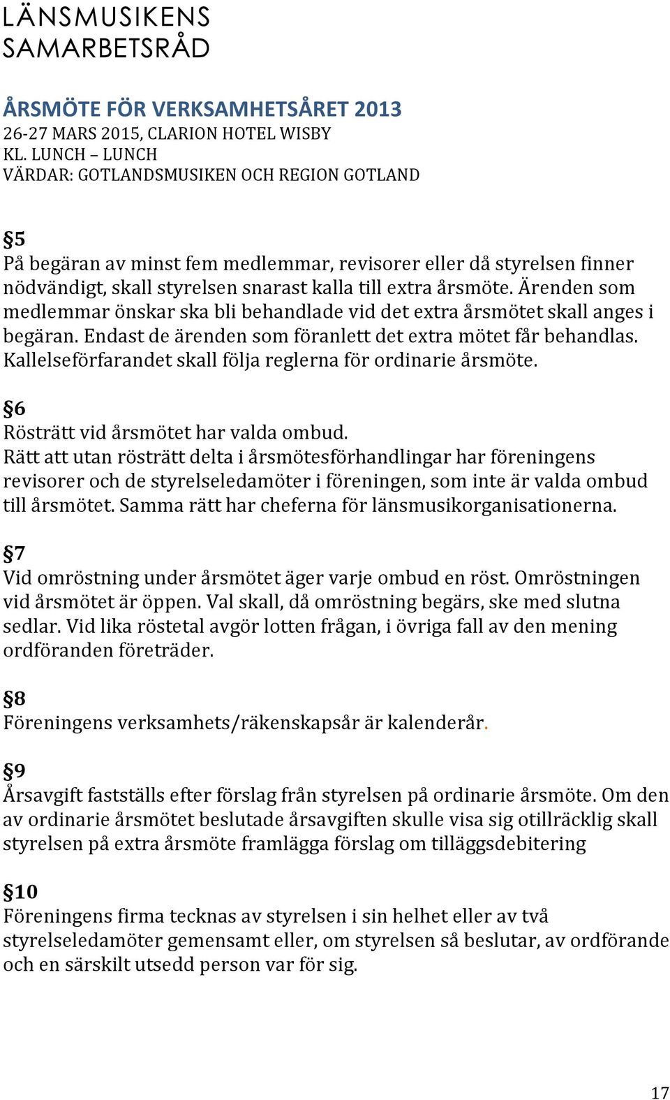 Kallelseförfarandet skall följa reglerna för ordinarie årsmöte. 6 Rösträtt vid årsmötet har valda ombud.