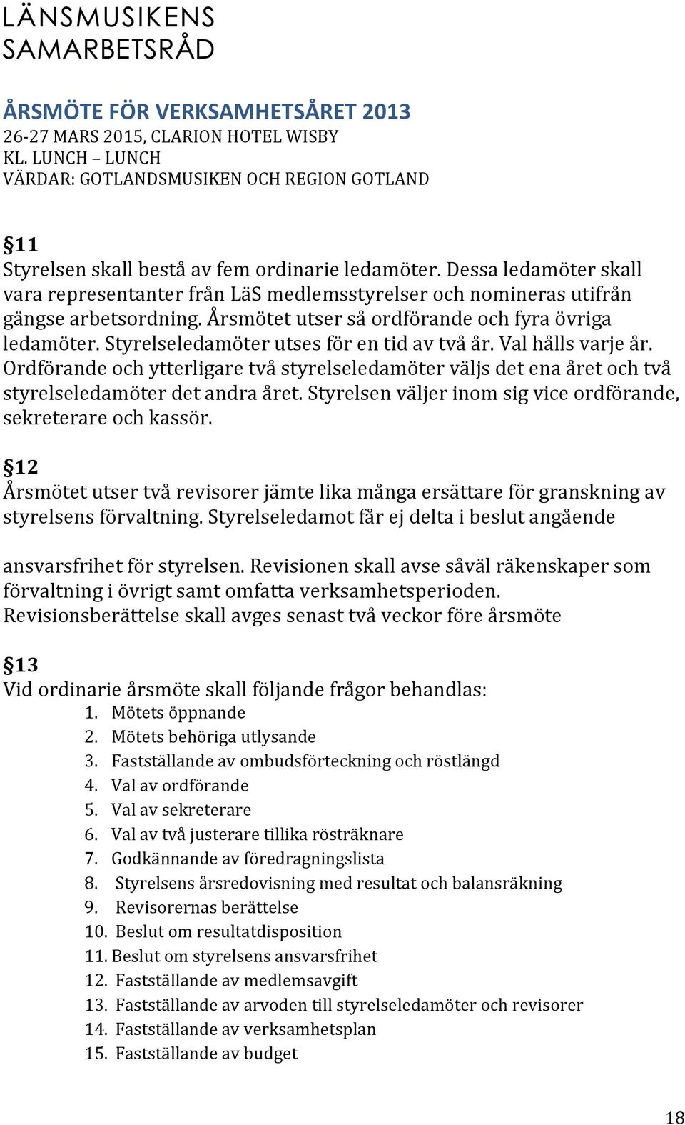 Ordförande och ytterligare två styrelseledamöter väljs det ena året och två styrelseledamöter det andra året. Styrelsen väljer inom sig vice ordförande, sekreterare och kassör.