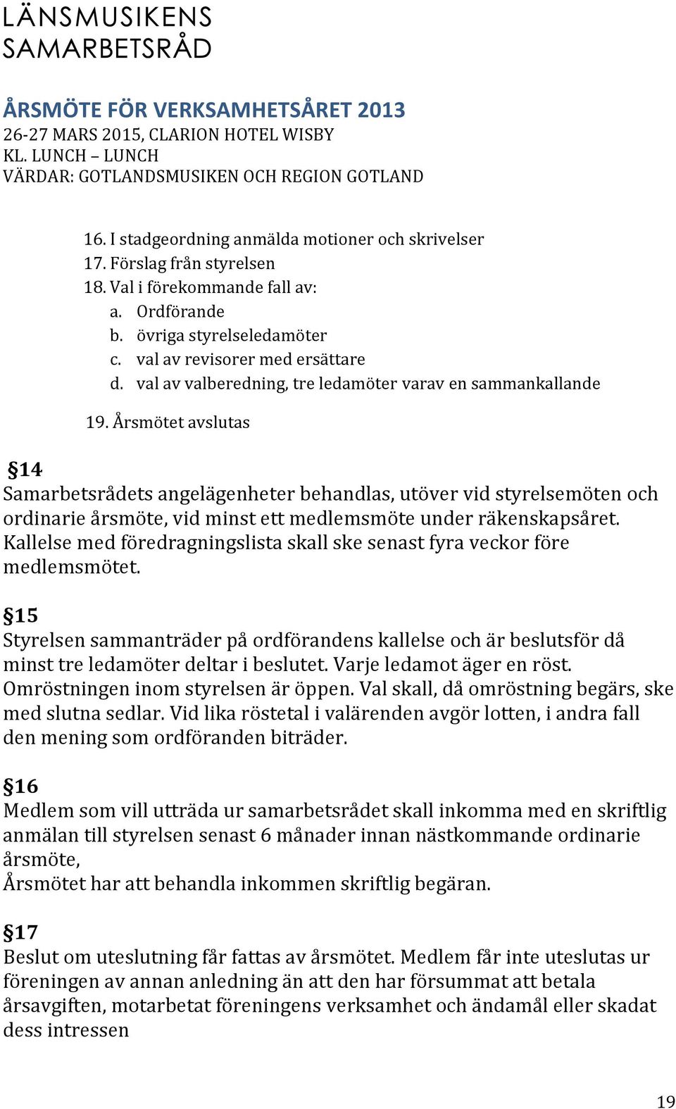 Årsmötet avslutas 14 Samarbetsrådets angelägenheter behandlas, utöver vid styrelsemöten och ordinarie årsmöte, vid minst ett medlemsmöte under räkenskapsåret.