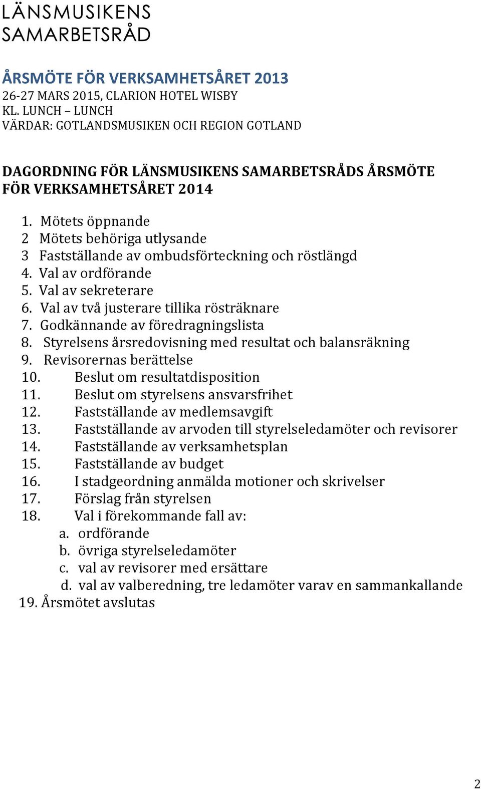 Beslut om resultatdisposition 11. Beslut om styrelsens ansvarsfrihet 12. Fastställande av medlemsavgift 13. Fastställande av arvoden till styrelseledamöter och revisorer 14.