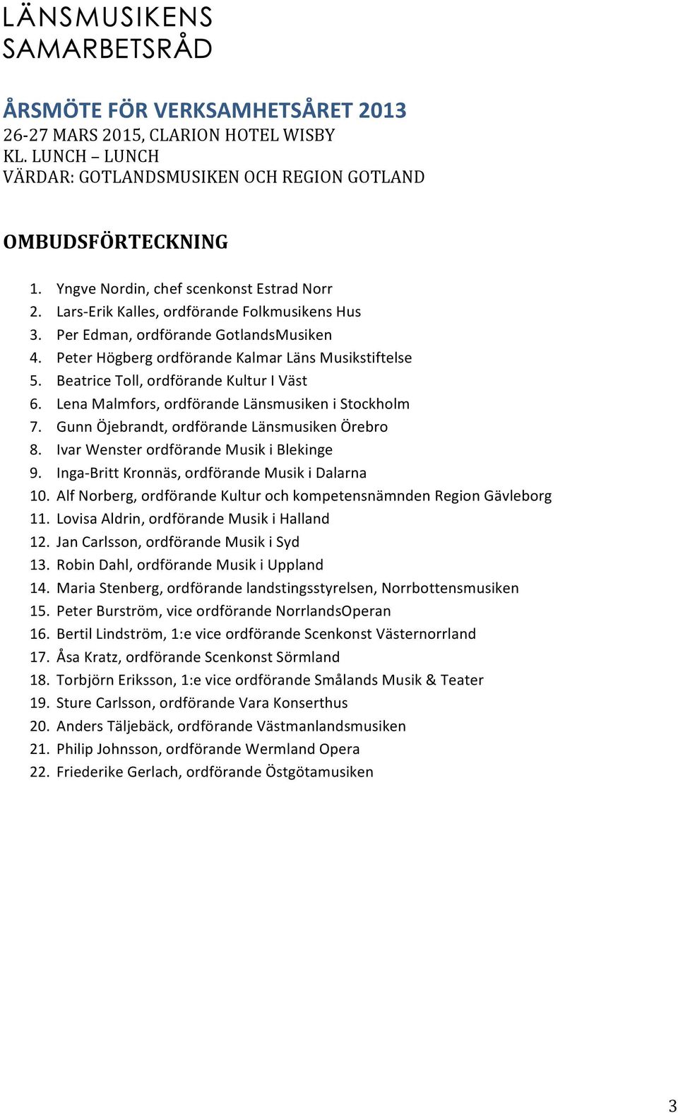 Ivar Wenster ordförande Musik i Blekinge 9. Inga- Britt Kronnäs, ordförande Musik i Dalarna 10. Alf Norberg, ordförande Kultur och kompetensnämnden Region Gävleborg 11.