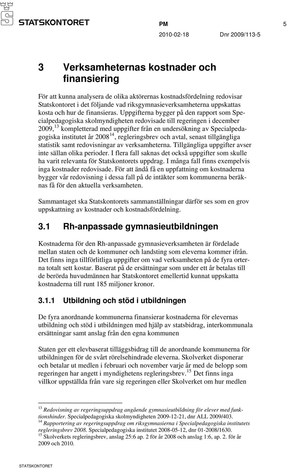 Uppgifterna bygger på den rapport som Specialpedagogiska skolmyndigheten redovisade till regeringen i december 2009, 13 kompletterad med uppgifter från en undersökning av Specialpedagogiska