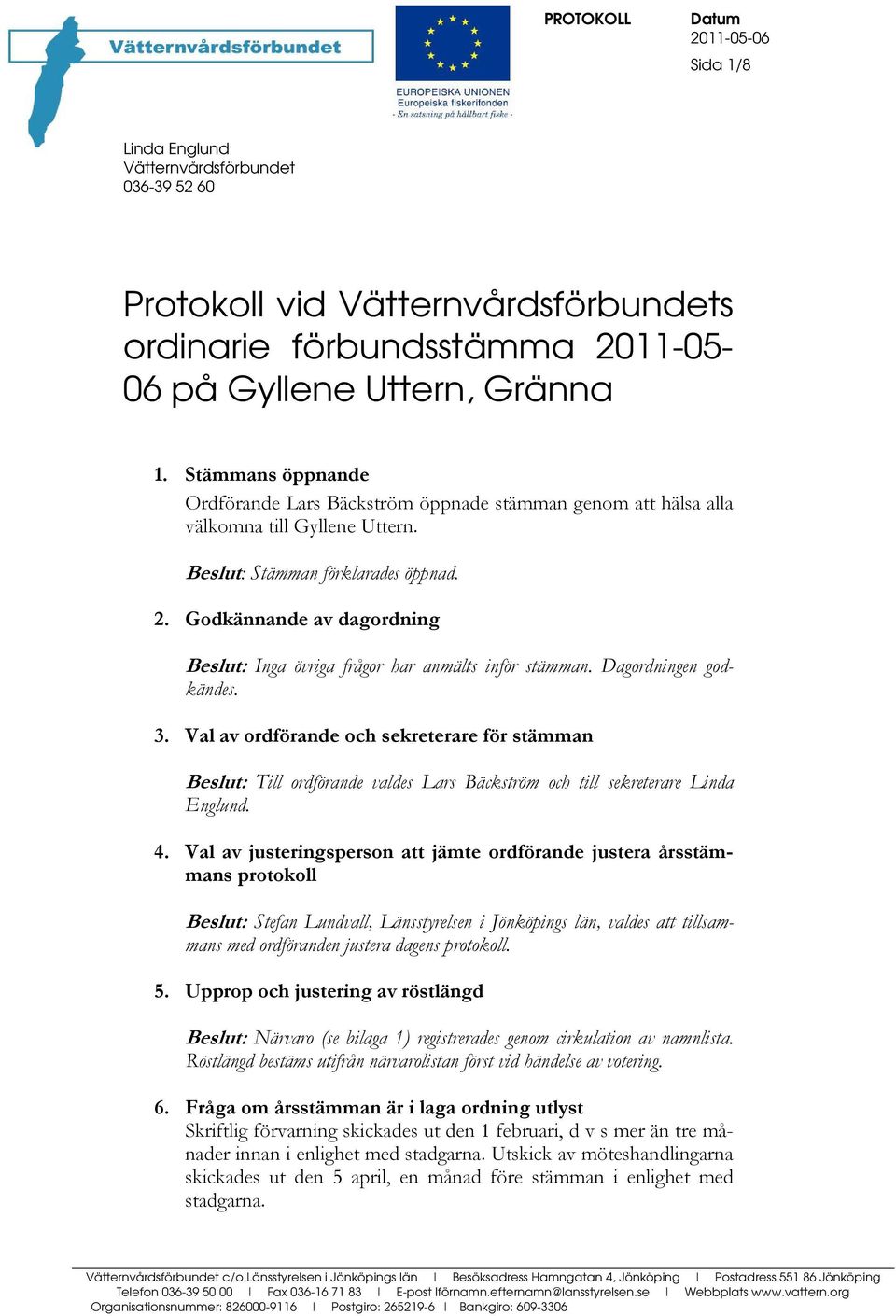 Godkännande av dagordning eslut: Inga övriga frågor har anmälts inför stämman. Dagordningen godkändes. 3.