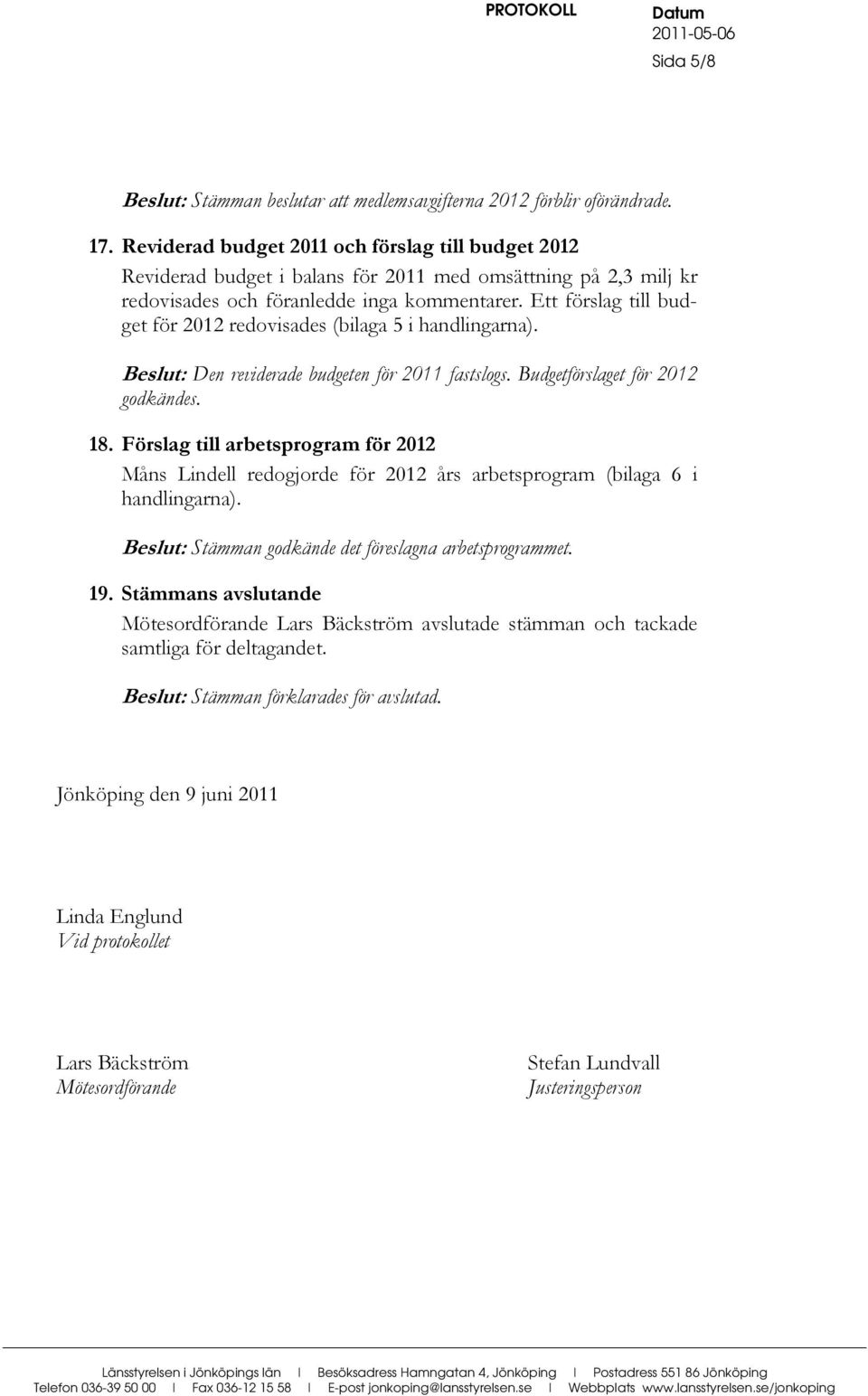 Ett förslag till budget för 2012 redovisades (bilaga 5 i handlingarna). eslut: Den reviderade budgeten för 2011 fastslogs. udgetförslaget för 2012 godkändes. 18.