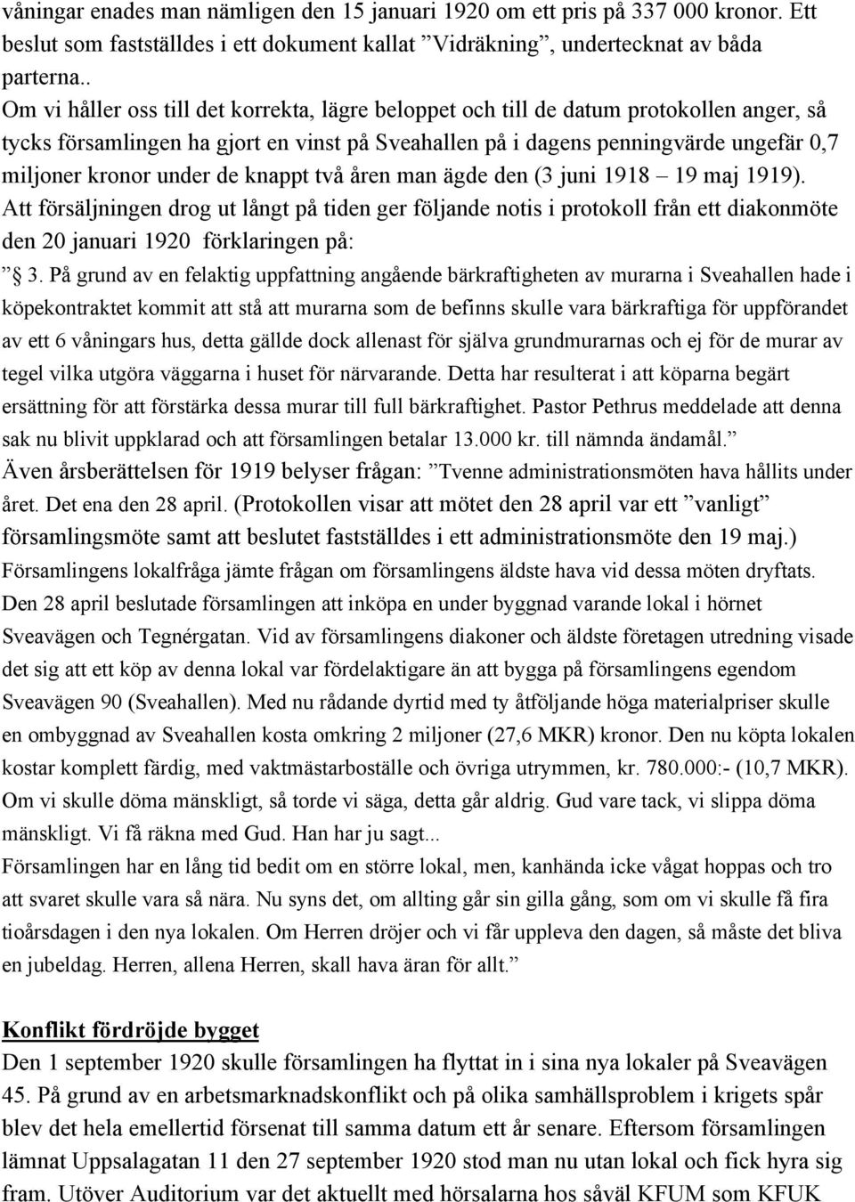 under de knappt två åren man ägde den (3 juni 1918 19 maj 1919). Att försäljningen drog ut långt på tiden ger följande notis i protokoll från ett diakonmöte den 20 januari 1920 förklaringen på: 3.