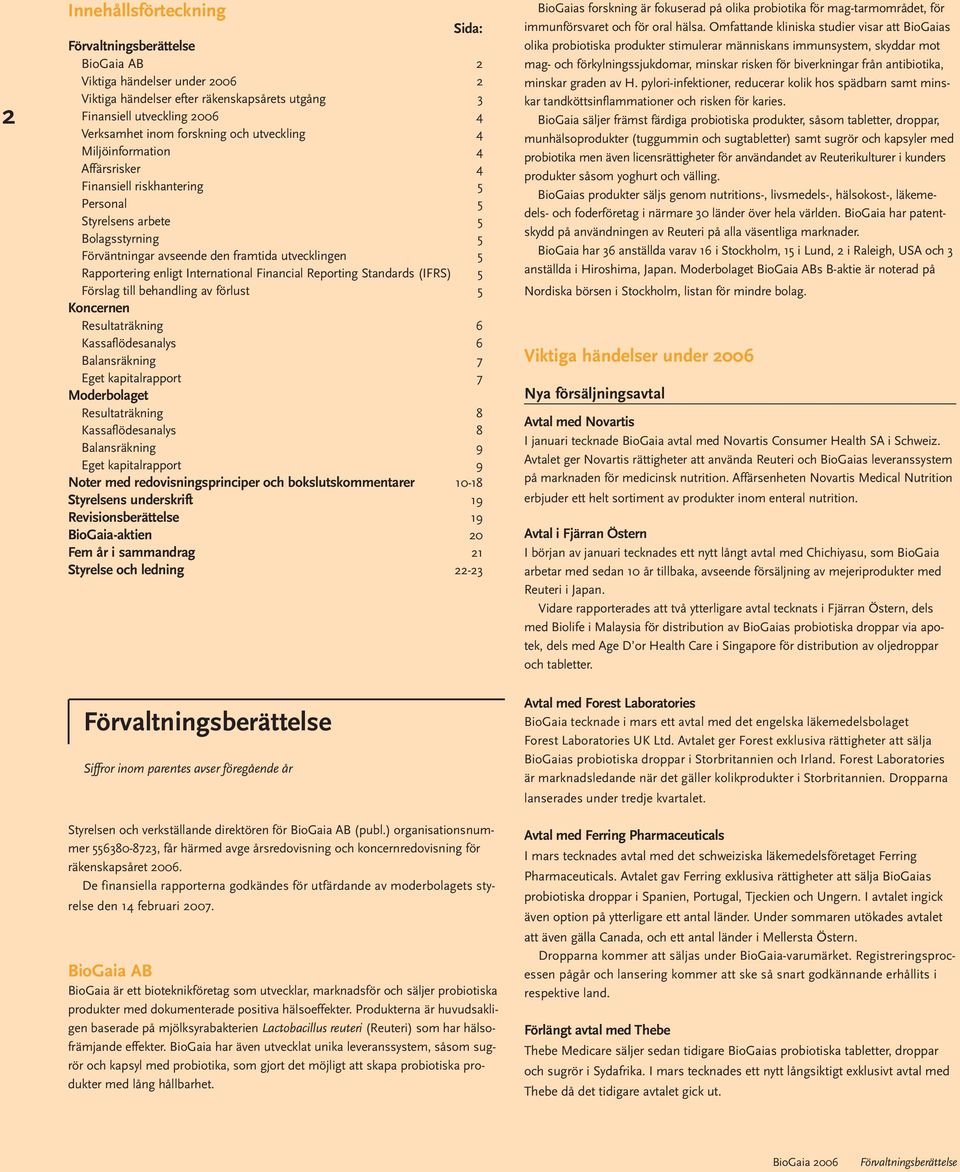 enligt International Financial Reporting Standards (IFRS) 5 Förslag till behandling av förlust 5 Koncernen Resultaträkning 6 Kassaflödesanalys 6 Balansräkning 7 Eget kapitalrapport 7 Resultaträkning