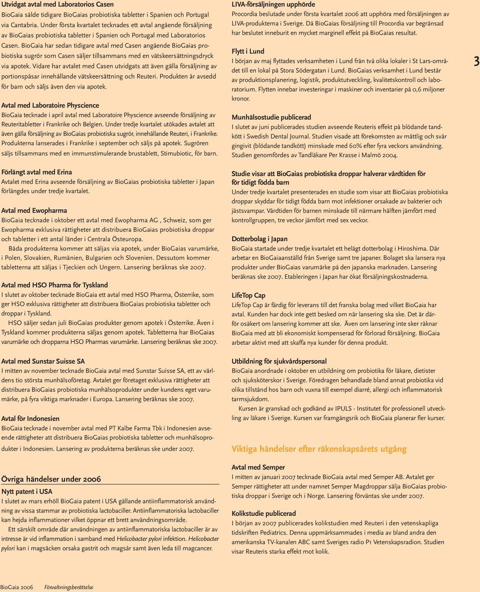 kvartalet 2006 att upphöra med försäljningen av LIVA-produkterna i Sverige. Då BioGaias försäljning till Procordia var begränsad har beslutet inneburit en mycket marginell effekt på BioGaias resultat.